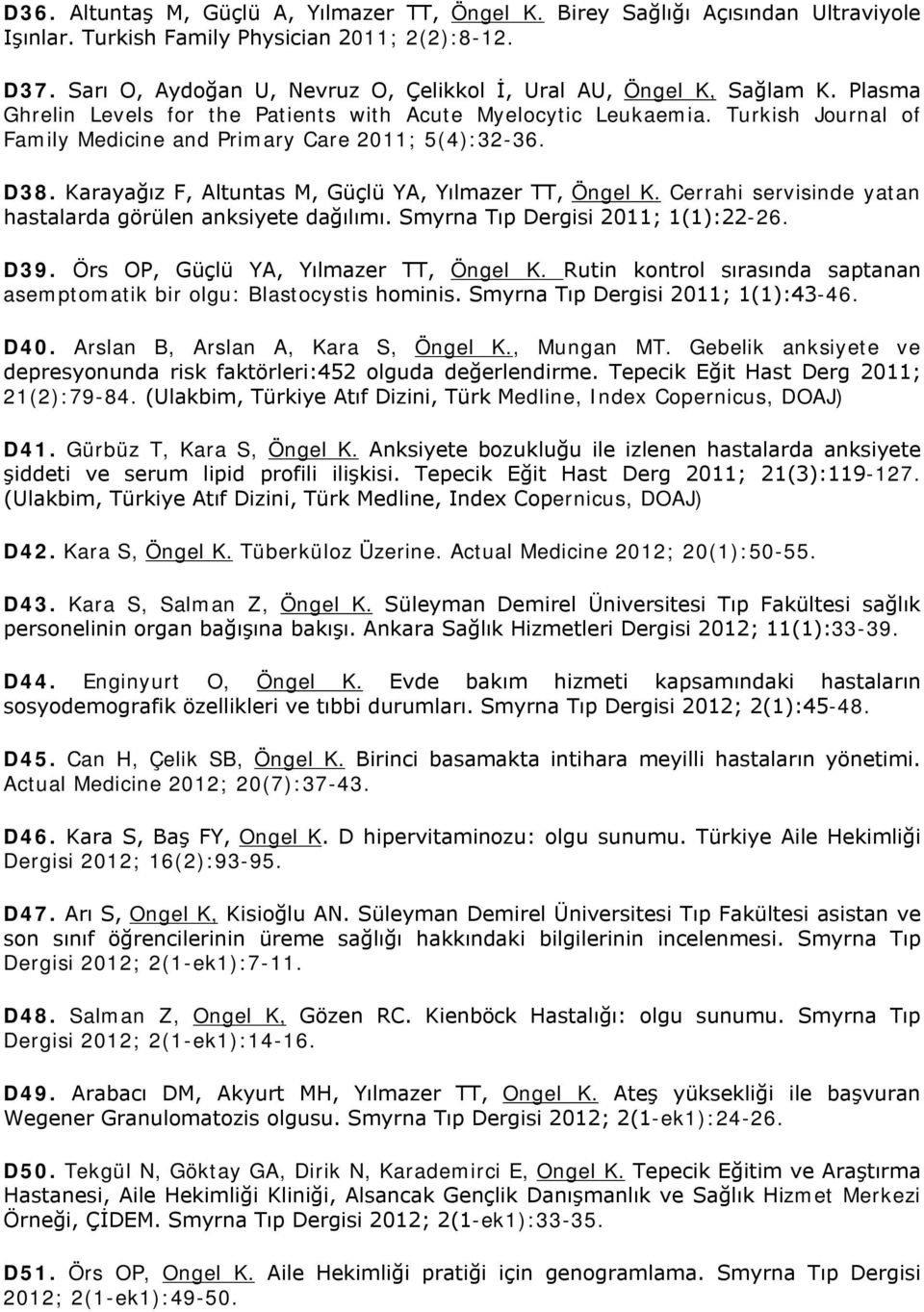 Turkish Journal of Family Medicine and Primary Care 2011; 5(4):32-36. D38. Karayağız F, Altuntas M, Güçlü YA, Yılmazer TT, Öngel K. Cerrahi servisinde yatan hastalarda görülen anksiyete dağılımı.