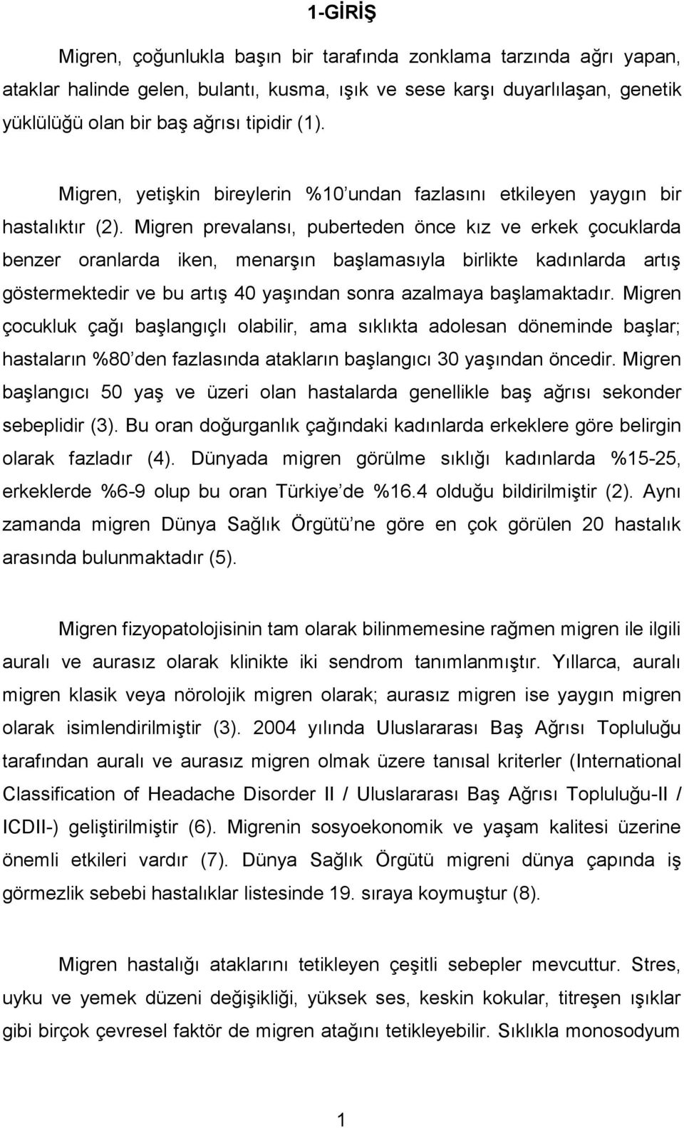 Migren prevalansı, puberteden önce kız ve erkek çocuklarda benzer oranlarda iken, menarşın başlamasıyla birlikte kadınlarda artış göstermektedir ve bu artış 40 yaşından sonra azalmaya başlamaktadır.