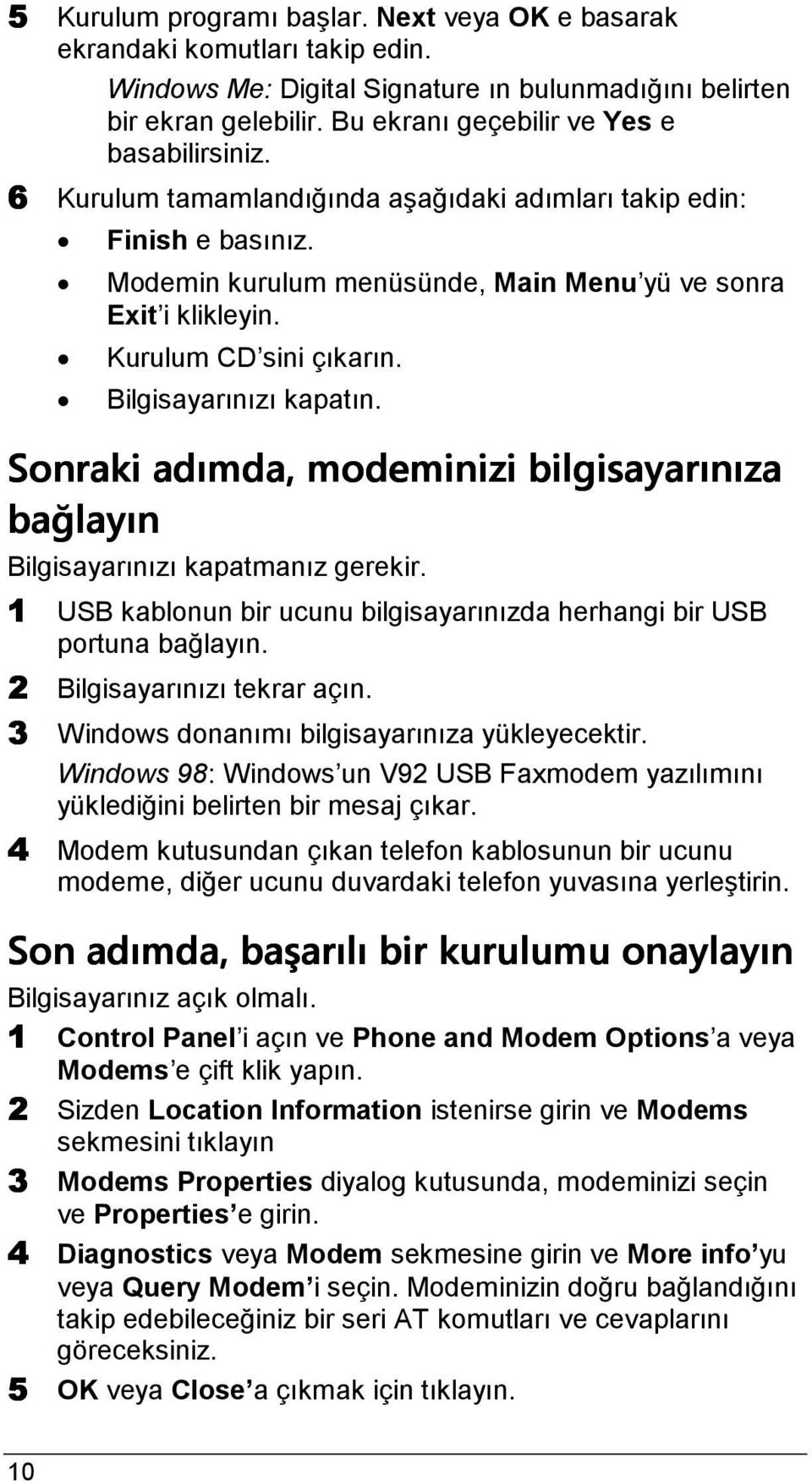 Kurulum CD sini çıkarın. Bilgisayarınızı kapatın. Sonraki adımda, modeminizi bilgisayarınıza bağlayın Bilgisayarınızı kapatmanız gerekir.