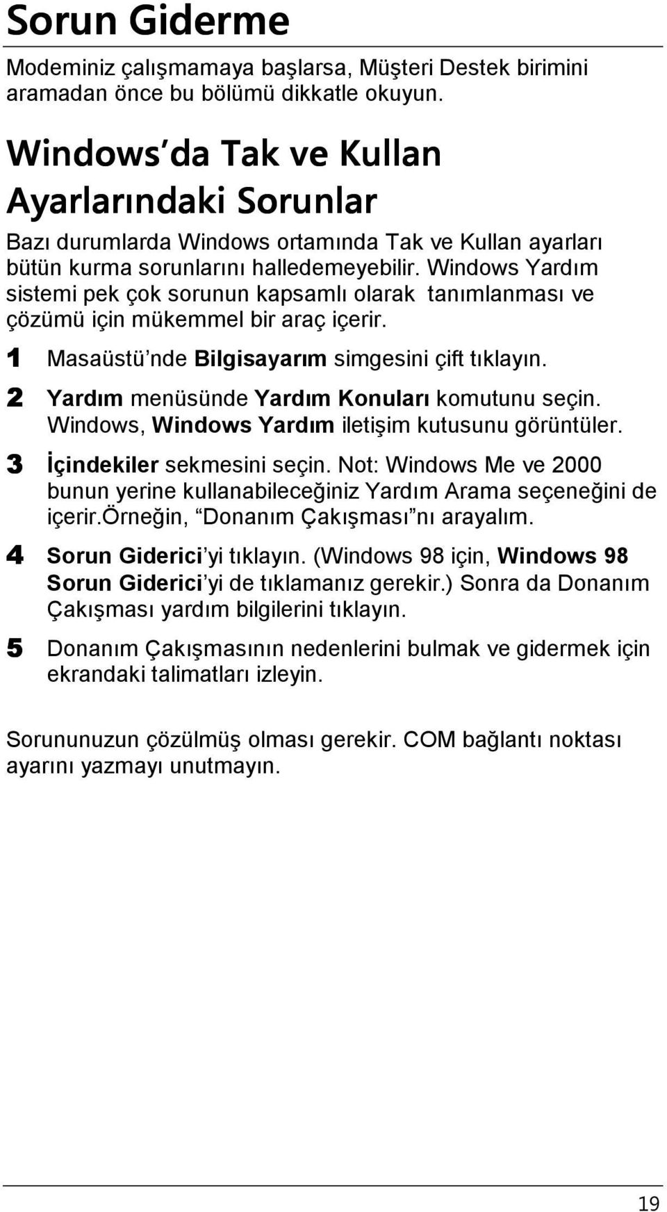 Windows Yardım sistemi pek çok sorunun kapsamlı olarak tanımlanması ve çözümü için mükemmel bir araç içerir. 1 Masaüstü nde Bilgisayarım simgesini çift tıklayın.