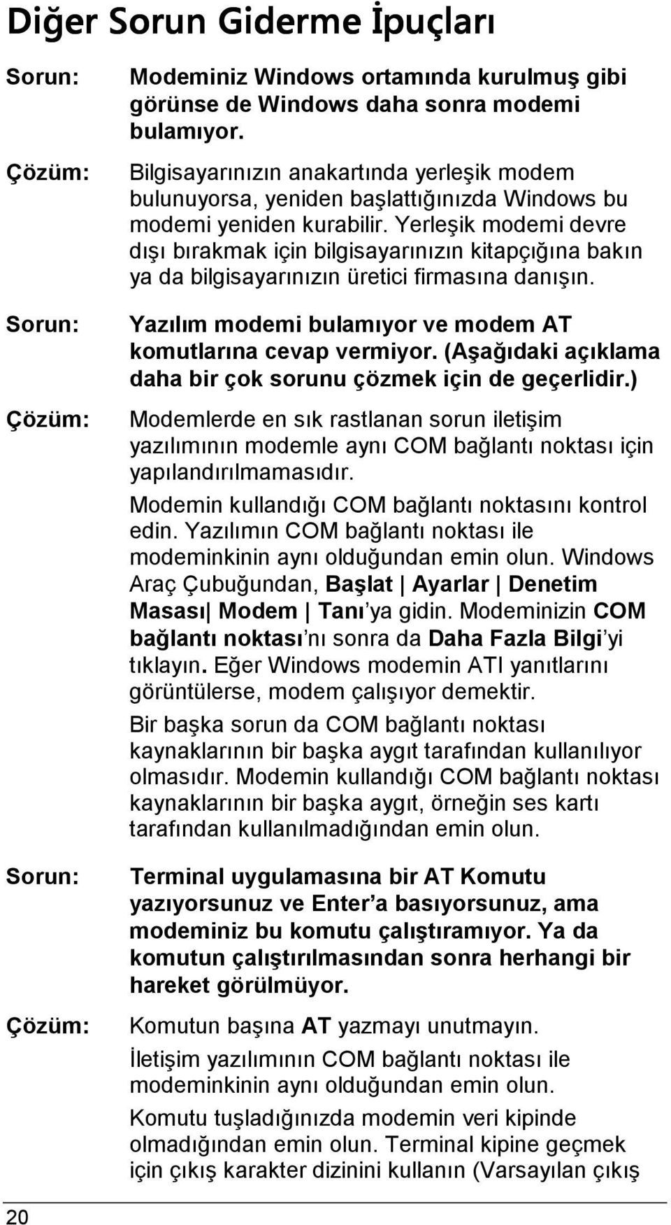 Yerleşik modemi devre dışı bırakmak için bilgisayarınızın kitapçığına bakın ya da bilgisayarınızın üretici firmasına danışın. Yazılım modemi bulamıyor ve modem AT komutlarına cevap vermiyor.