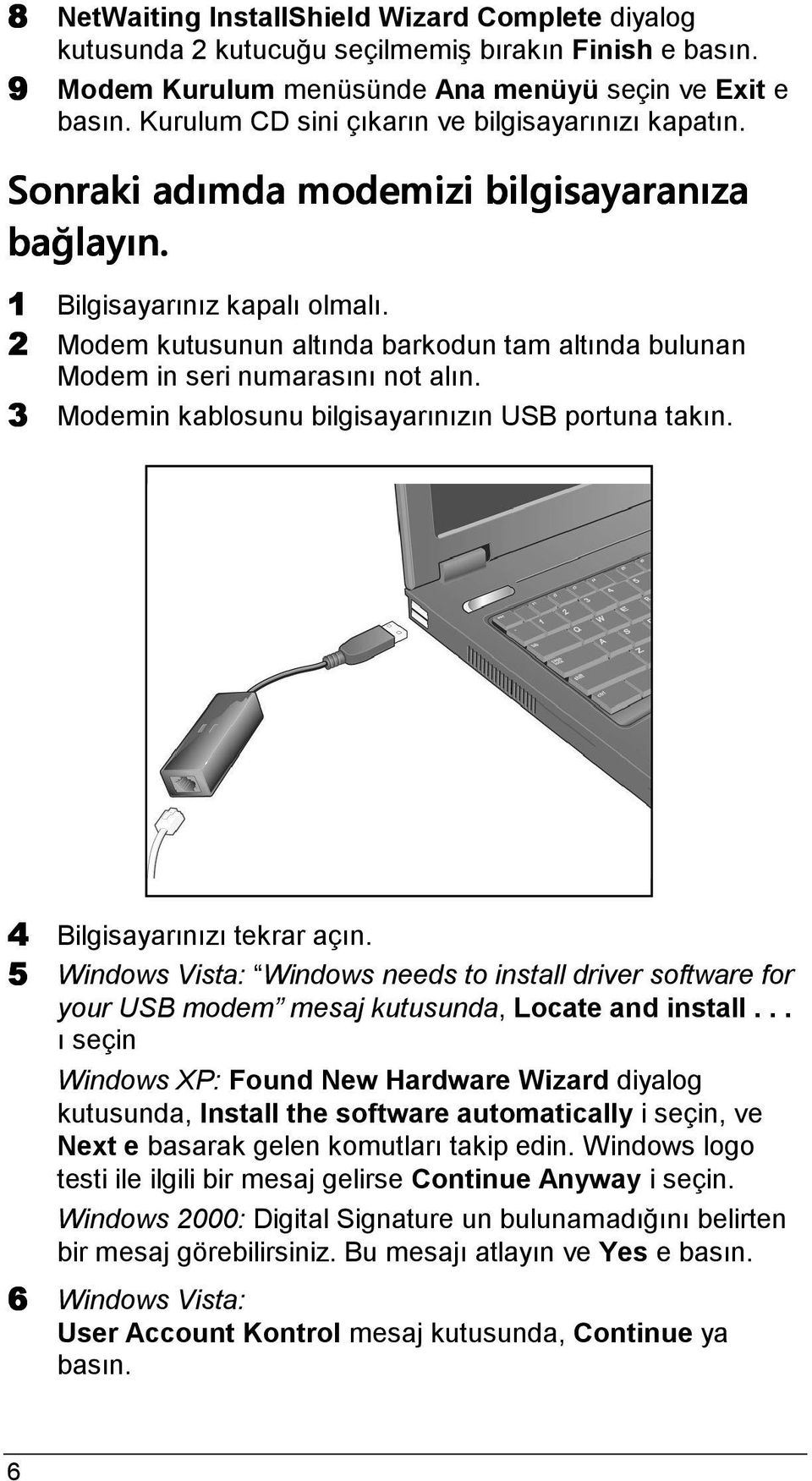 2 Modem kutusunun altında barkodun tam altında bulunan Modem in seri numarasını not alın. 3 Modemin kablosunu bilgisayarınızın USB portuna takın. 4 Bilgisayarınızı tekrar açın.