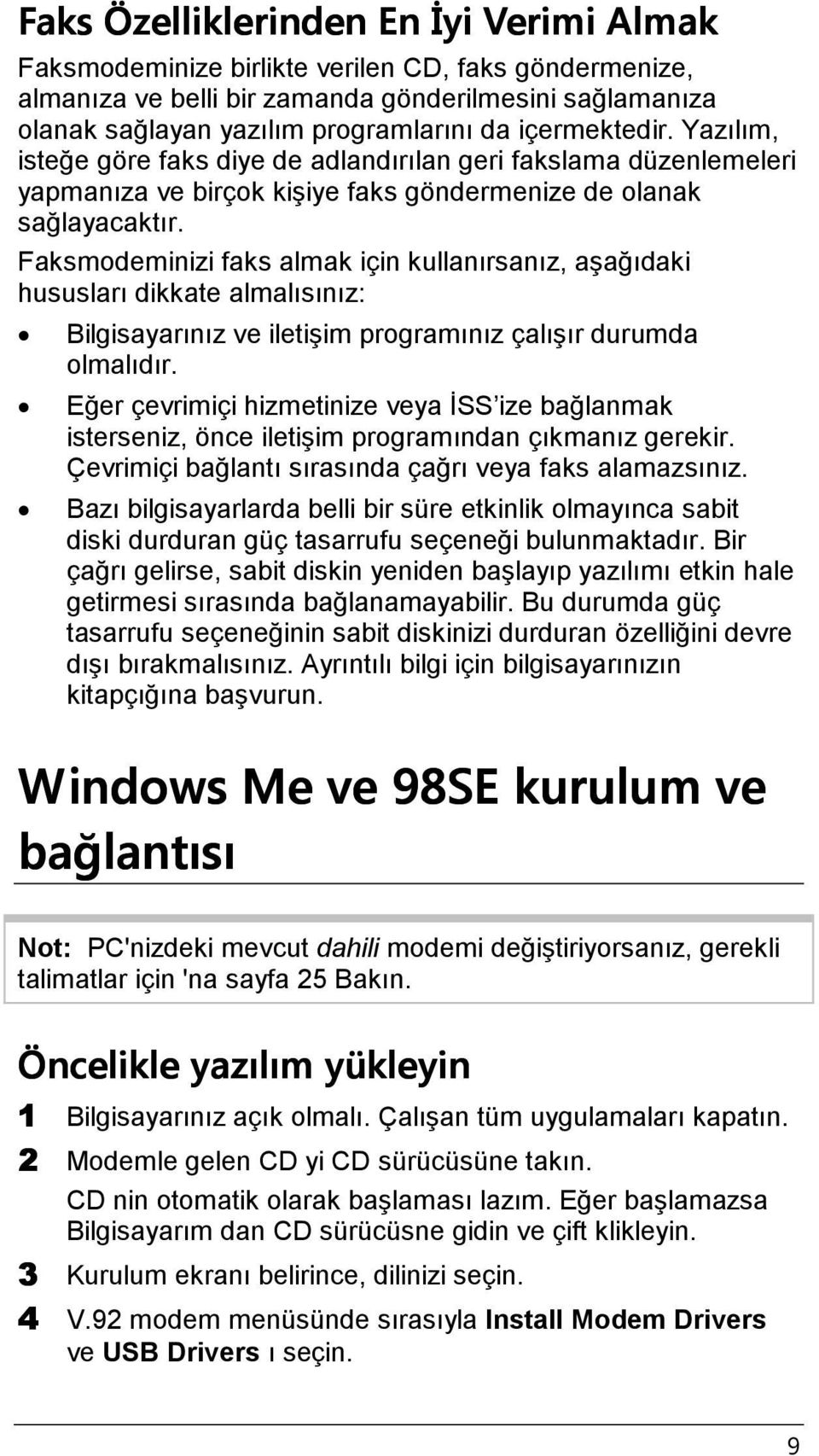 Faksmodeminizi faks almak için kullanırsanız, aşağıdaki hususları dikkate almalısınız: Bilgisayarınız ve iletişim programınız çalışır durumda olmalıdır.