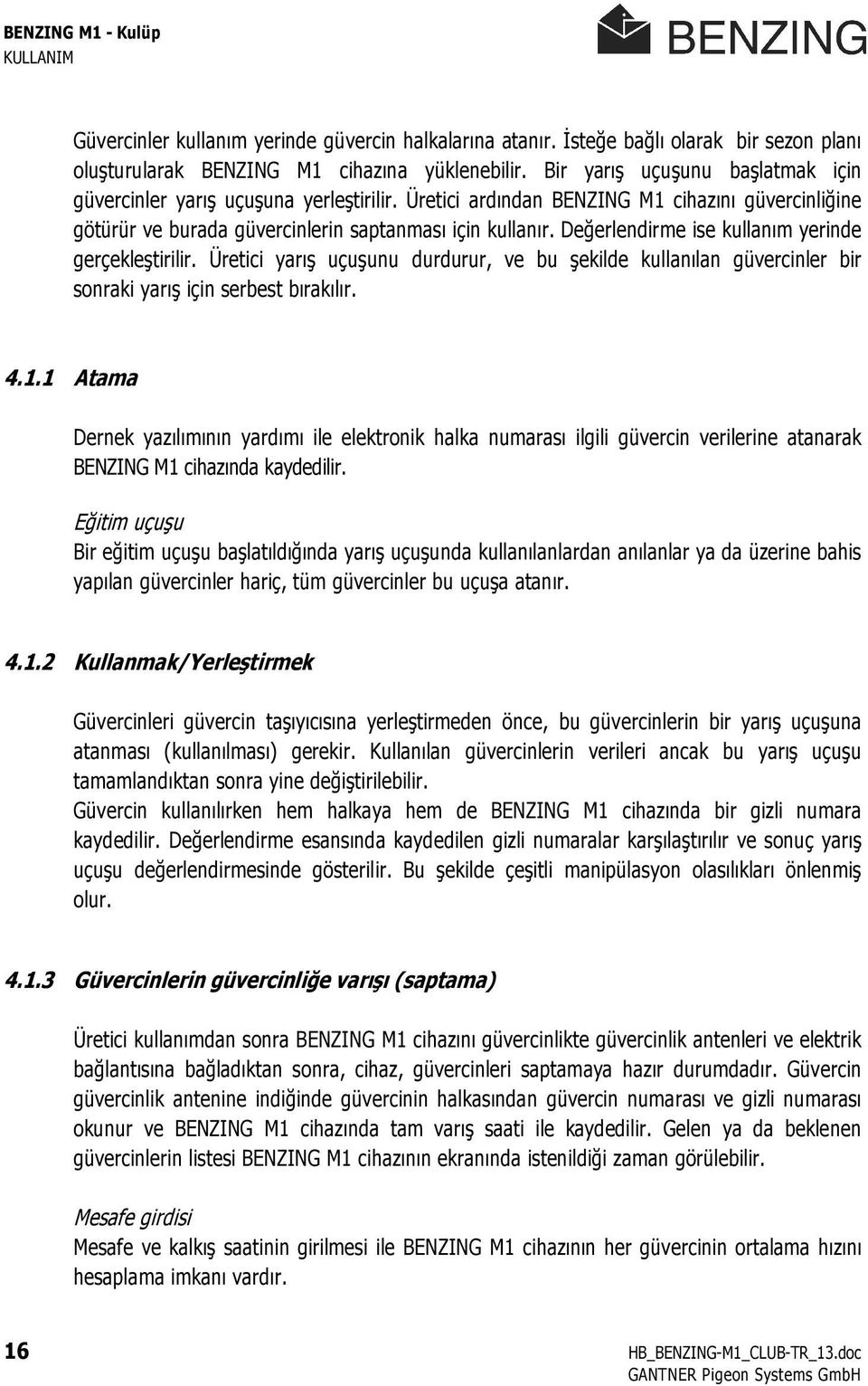 Değerlendirme ise kullanım yerinde gerçekleştirilir. Üretici yarış uçuşunu durdurur, ve bu şekilde kullanılan güvercinler bir sonraki yarış için serbest bırakılır. 4.1.