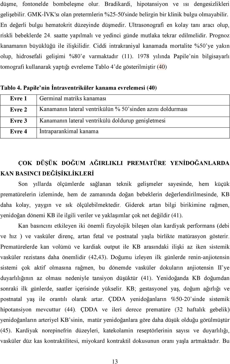 Prognoz kanamanın büyüklüğü ile iliģkilidir. Ciddi intrakraniyal kanamada mortalite %50 ye yakın olup, hidrosefali geliģimi %80 e varmaktadır (11).