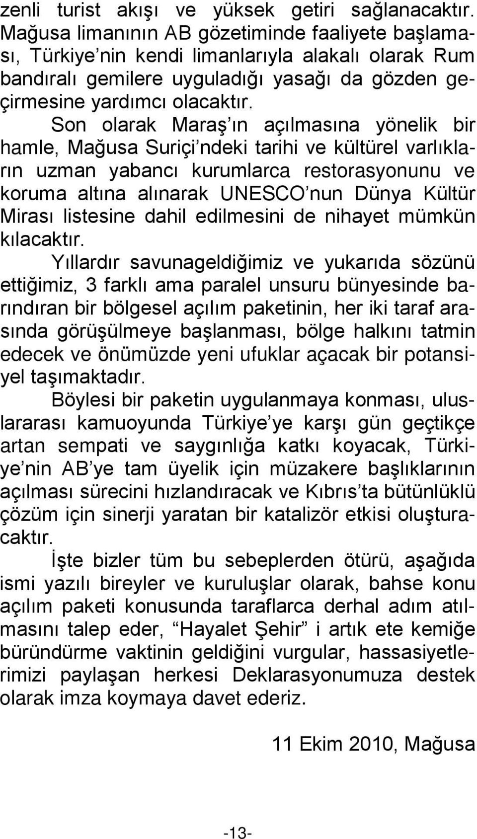 Son olarak Maraş ın açılmasına yönelik bir hamle, Mağusa Suriçi ndeki tarihi ve kültürel varlıkların uzman yabancı kurumlarca restorasyonunu ve koruma altına alınarak UNESCO nun Dünya Kültür Mirası