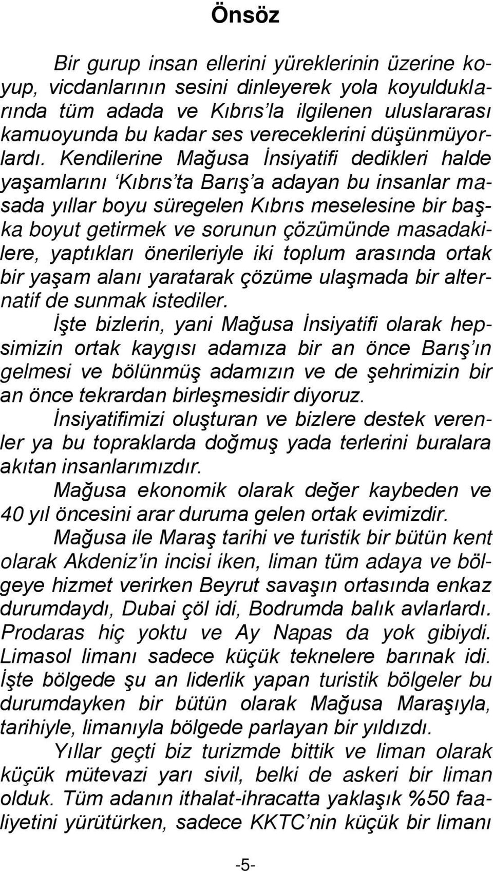 Kendilerine Mağusa İnsiyatifi dedikleri halde yaşamlarını Kıbrıs ta Barış a adayan bu insanlar masada yıllar boyu süregelen Kıbrıs meselesine bir başka boyut getirmek ve sorunun çözümünde