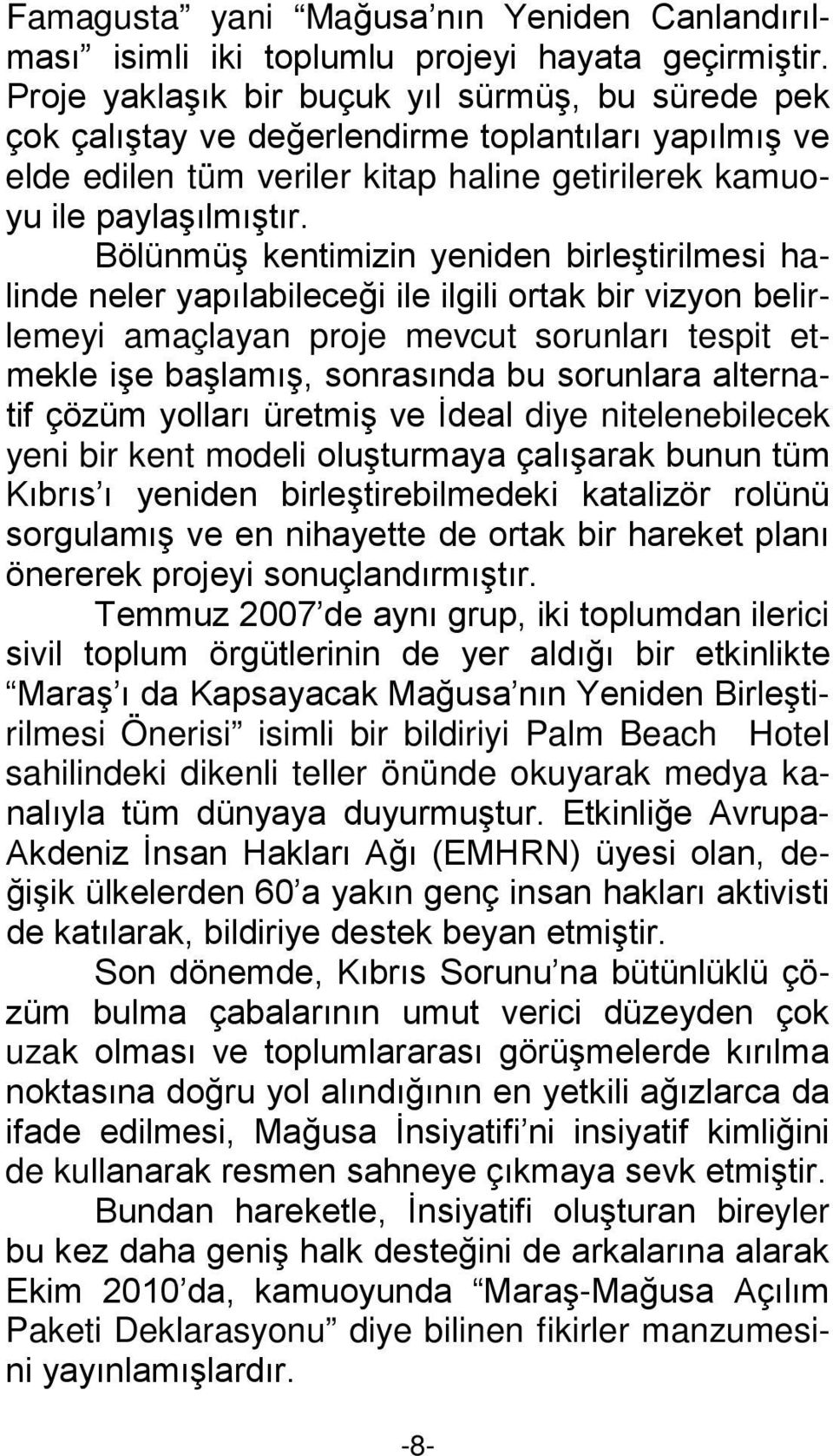 Bölünmüş kentimizin yeniden birleştirilmesi halinde neler yapılabileceği ile ilgili ortak bir vizyon belirlemeyi amaçlayan proje mevcut sorunları tespit etmekle işe başlamış, sonrasında bu sorunlara