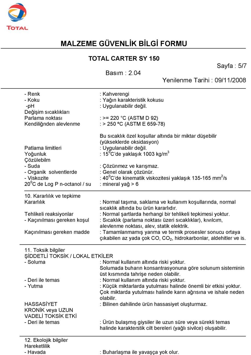 limitleri : Uygulanabilir değil. Yoğunluk : 15 0 C de yaklaşık 1003 kg/m 3 Çözülebilm - Suda : Çözünmez ve karışmaz. - Organik solventlerde : Genel olarak çözünür.