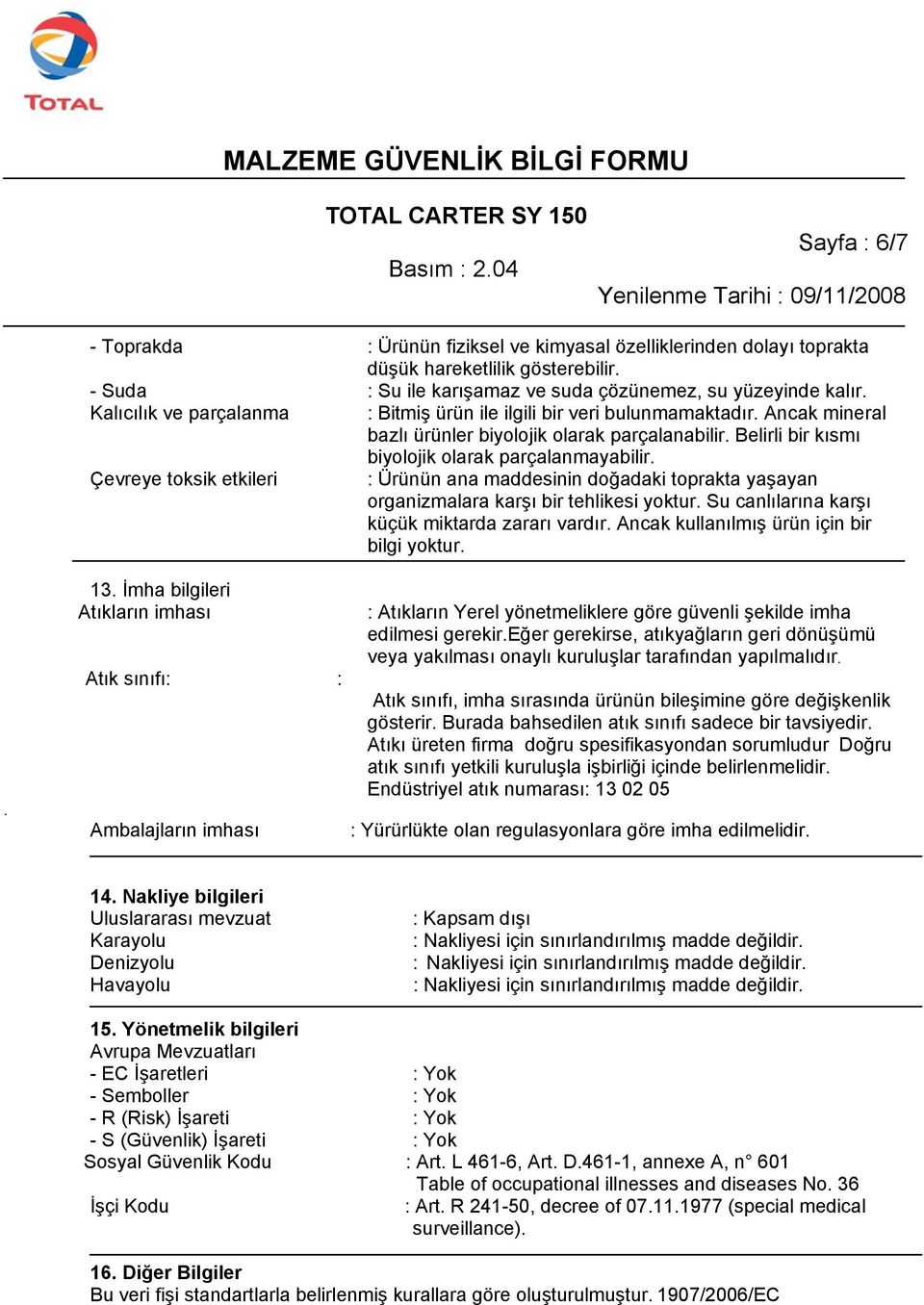 Çevreye toksik etkileri : Ürünün ana maddesinin doğadaki toprakta yaşayan organizmalara karşı bir tehlikesi yoktur. Su canlılarına karşı küçük miktarda zararı vardır.