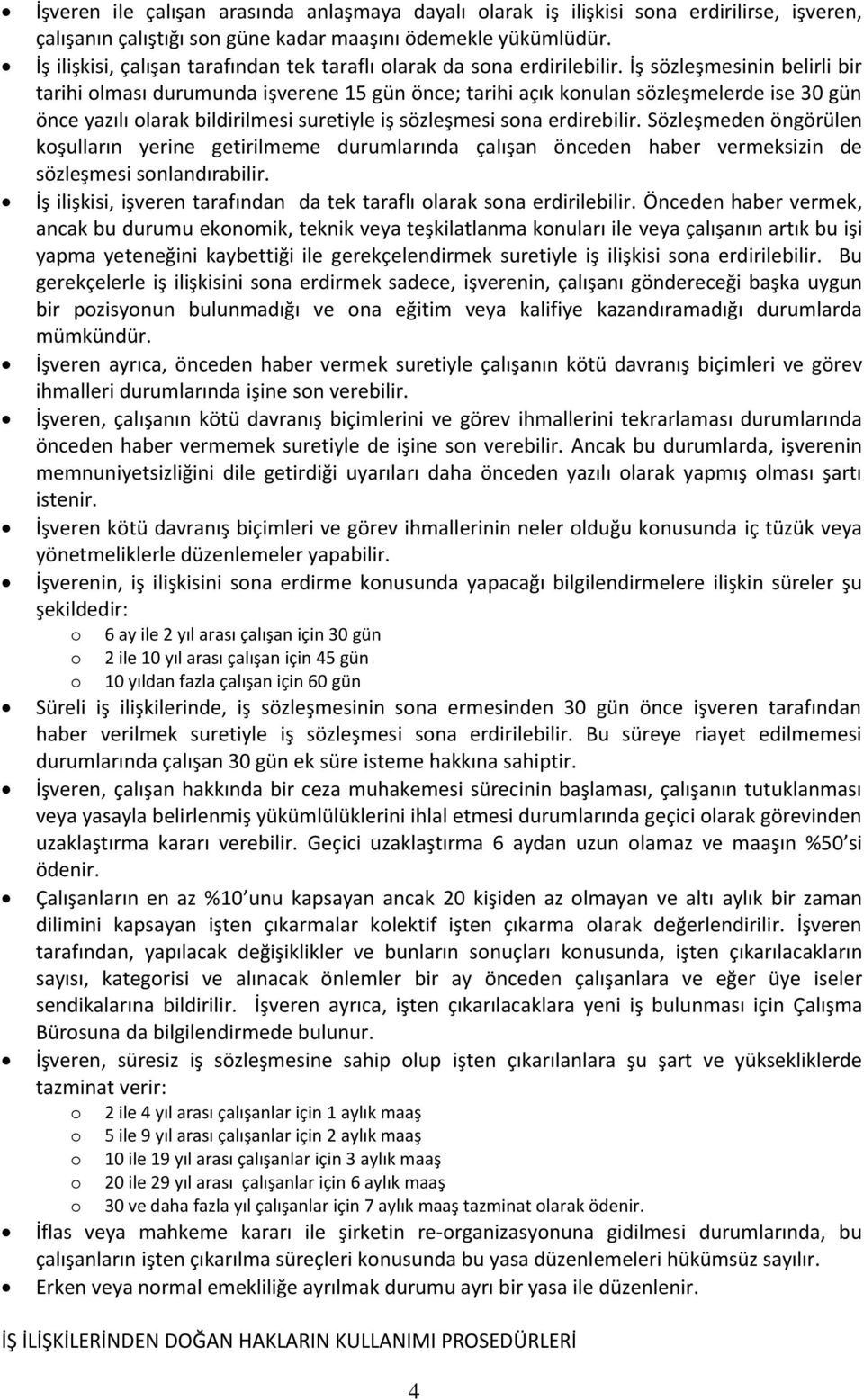 İş sözleşmesinin belirli bir tarihi olması durumunda işverene 15 gün önce; tarihi açık konulan sözleşmelerde ise 30 gün önce yazılı olarak bildirilmesi suretiyle iş sözleşmesi sona erdirebilir.