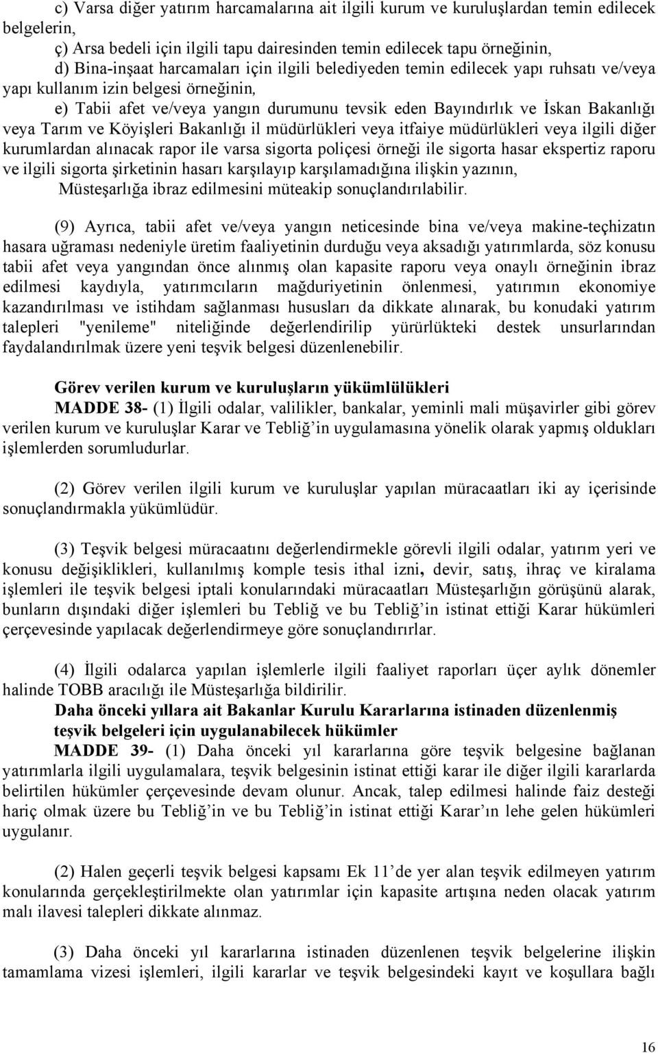 Köyişleri Bakanlığı il müdürlükleri veya itfaiye müdürlükleri veya ilgili diğer kurumlardan alınacak rapor ile varsa sigorta poliçesi örneği ile sigorta hasar ekspertiz raporu ve ilgili sigorta