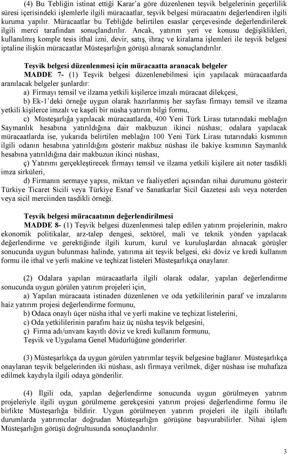 Ancak, yatırım yeri ve konusu değişiklikleri, kullanılmış komple tesis ithal izni, devir, satış, ihraç ve kiralama işlemleri ile teşvik belgesi iptaline ilişkin müracaatlar Müsteşarlığın görüşü