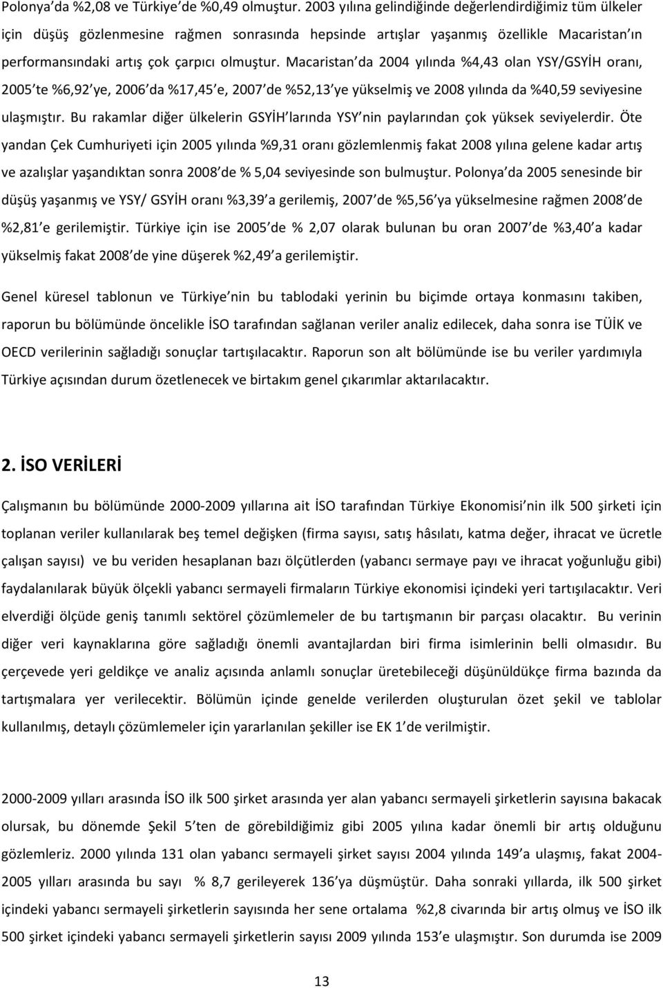 Macaristan da 2004 yılında %4,43 olan YSY/GSYİH oranı, 2005 te %6,92 ye, 2006 da %17,45 e, 2007 de %52,13 ye yükselmiş ve 2008 yılında da %40,59 seviyesine ulaşmıştır.