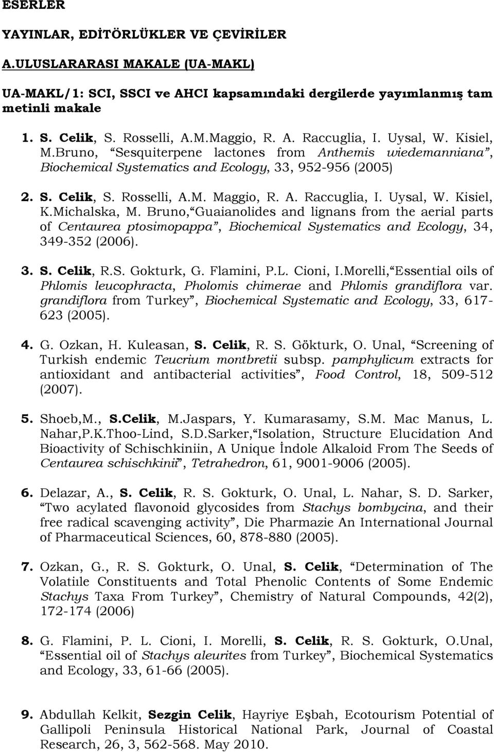 Michalska, M. Bruno, Guaianolides and lignans from the aerial parts of Centaurea ptosimopappa, Biochemical Systematics and Ecology, 34, 349-352 (2006). 3. S. Celik, R.S. Gokturk, G. Flamini, P.L.