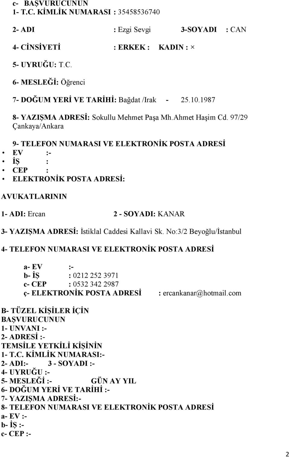 97/29 Çankaya/Ankara 9- TELEFON NUMARASI VE ELEKTRONİK POSTA ADRESİ EV :- İŞ : CEP : ELEKTRONİK POSTA ADRESİ: AVUKATLARININ 1- ADI: Ercan 2 - SOYADI: KANAR 3- YAZIŞMA ADRESİ: İstiklal Caddesi Kallavi