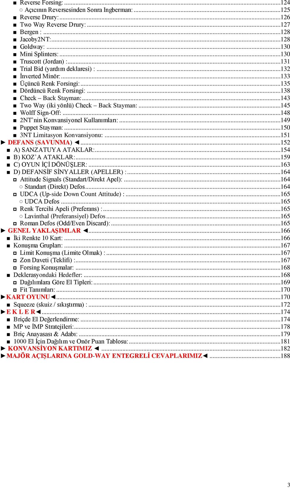 ..143 Two Way (iki yönlü) Check Back Stayman:...145 Wolff Sign-Off:...148 2NT nin Konvansiyonel Kullanımları:...149 Puppet Stayman:...150 3NT Limitasyon Konvansiyonu:...151 DEFANS (SAVUNMA).