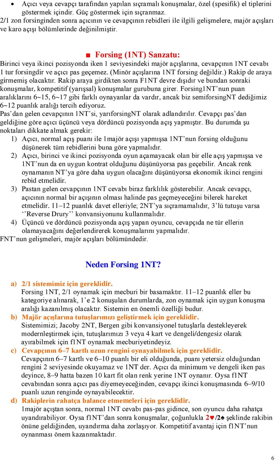 Forsing (1NT) Sanzatu: Birinci veya ikinci pozisyonda iken 1 seviyesindeki majör açıģlarına, cevapçının 1NT cevabı 1 tur forsingdir ve açıcı pas geçemez. (Minör açıģlarına 1NT forsing değildir.