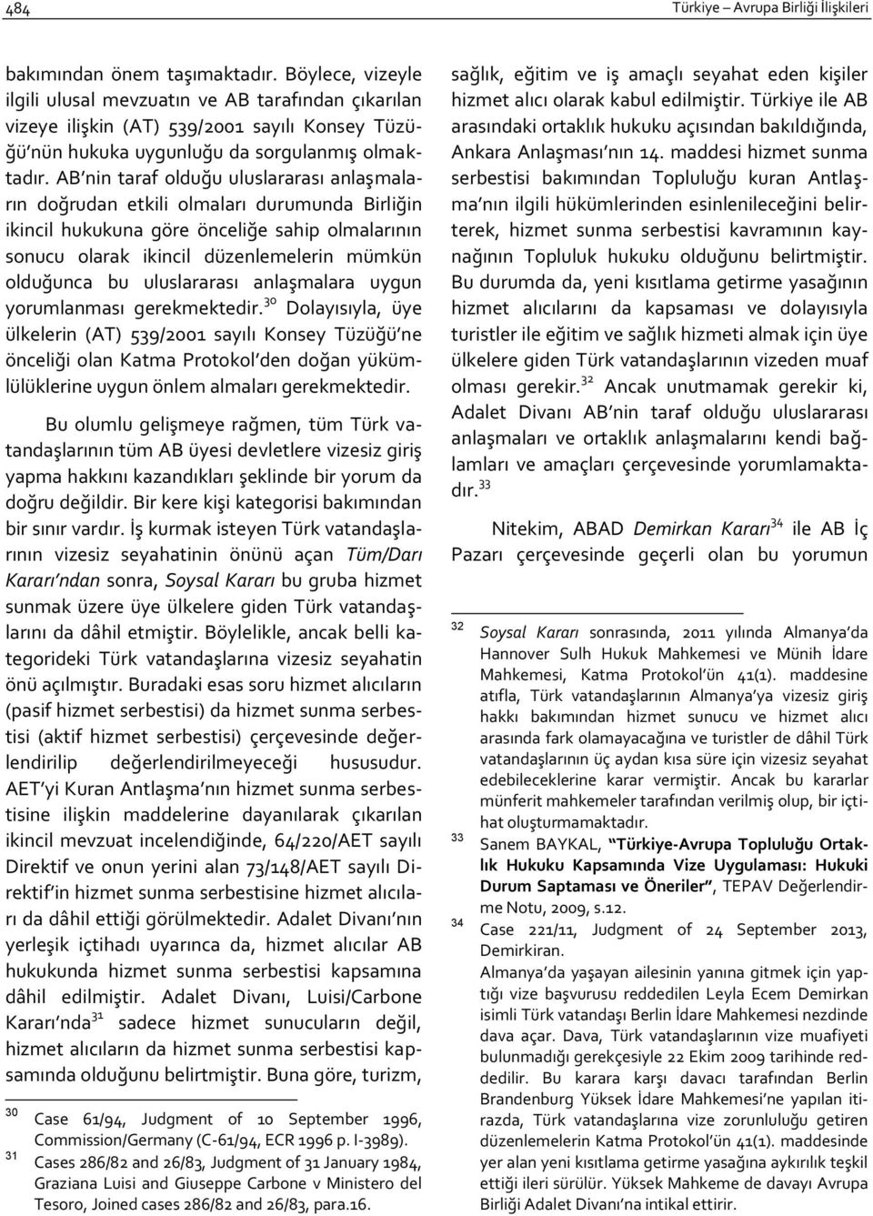 AB nin taraf olduğu uluslararası anlaşmaların doğrudan etkili olmaları durumunda Birliğin ikincil hukukuna göre önceliğe sahip olmalarının sonucu olarak ikincil düzenlemelerin mümkün olduğunca bu