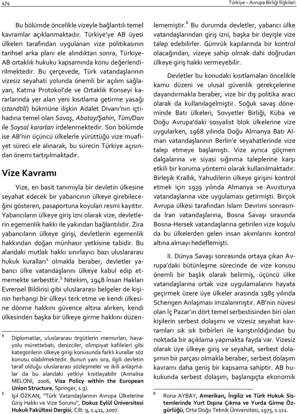 Bu çerçevede, Türk vatandaşlarının vizesiz seyahati yolunda önemli bir açılım sağlayan, Katma Protokol de ve Ortaklık Konseyi kararlarında yer alan yeni kısıtlama getirme yasağı (standtill) hükmüne