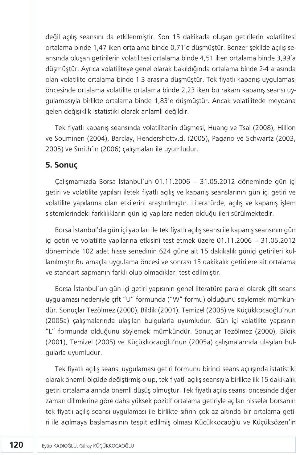 Ayrıca volatiliteye genel olarak bakıldığında ortalama binde 2-4 arasında olan volatilite ortalama binde 1-3 arasına düşmüştür.