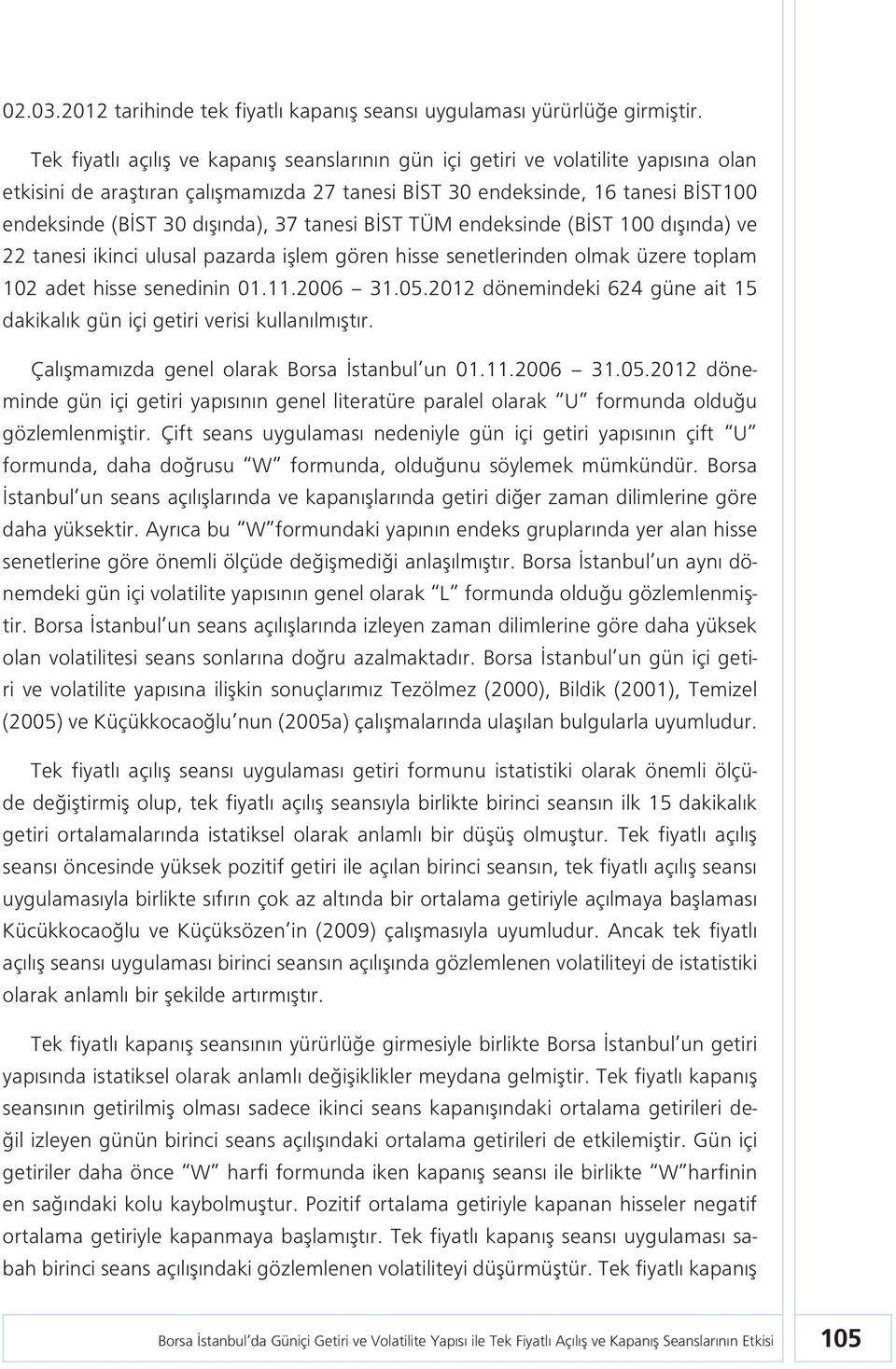 37 tanesi BİST TÜM endeksinde (BİST 100 dışında) ve 22 tanesi ikinci ulusal pazarda işlem gören hisse senetlerinden olmak üzere toplam 102 adet hisse senedinin 01.11.2006 31.05.