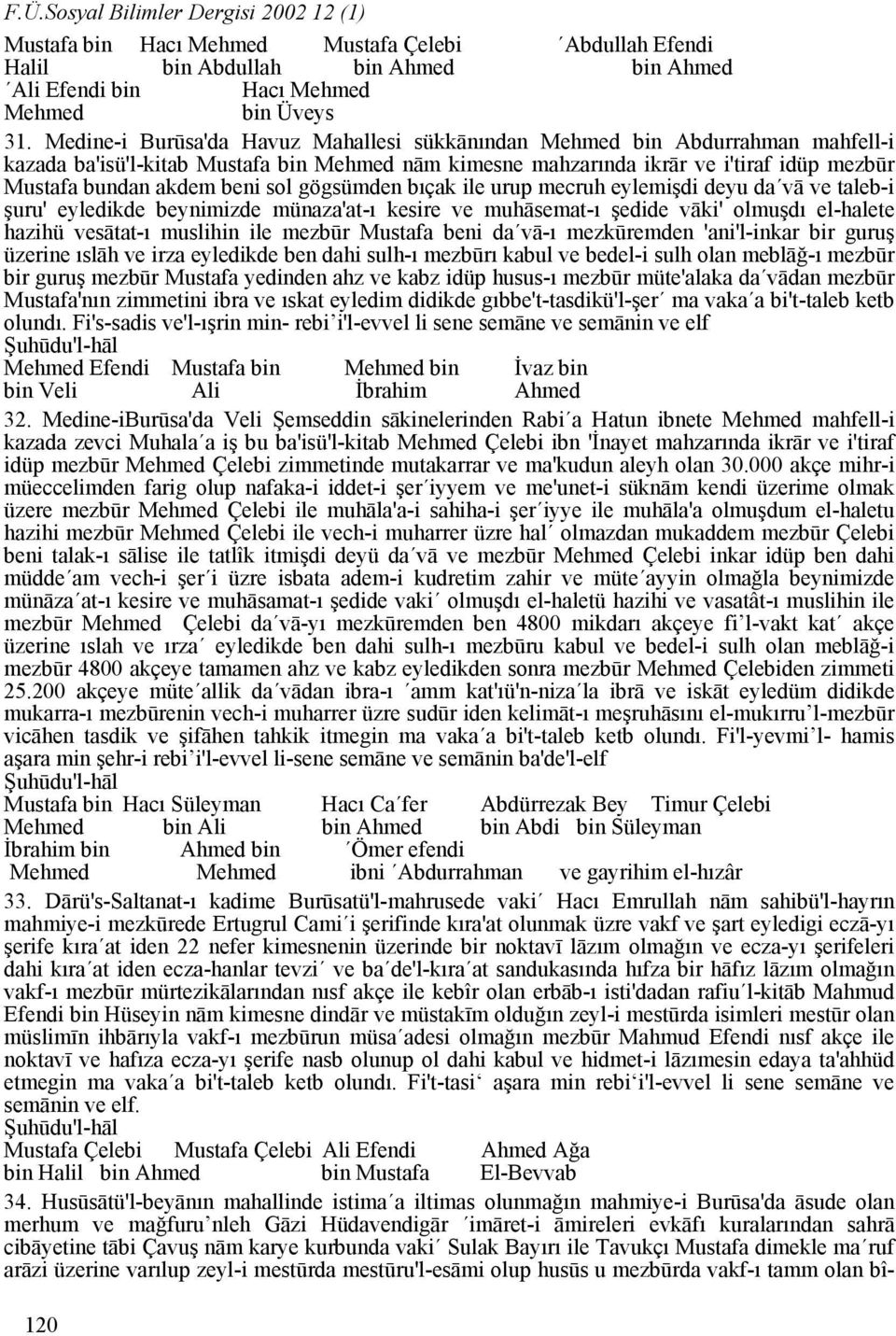 sol gögsümden bıçak ile urup mecruh eylemişdi deyu da vā ve taleb-i şuru' eyledikde beynimizde münaza'at-ı kesire ve muhāsemat-ı şedide vāki' olmuşdı el-halete hazihü vesātat-ı muslihin ile mezbūr