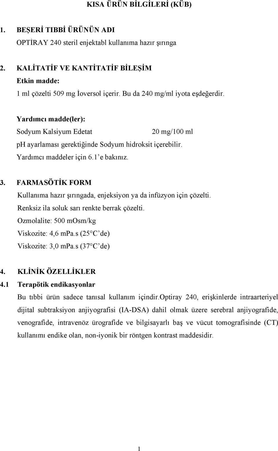 FARMASÖTİK FORM Kullanıma hazır şırıngada, enjeksiyon ya da infüzyon için çözelti. Renksiz ila soluk sarı renkte berrak çözelti. Ozmolalite: 500 mosm/kg Viskozite: 4,6 mpa.