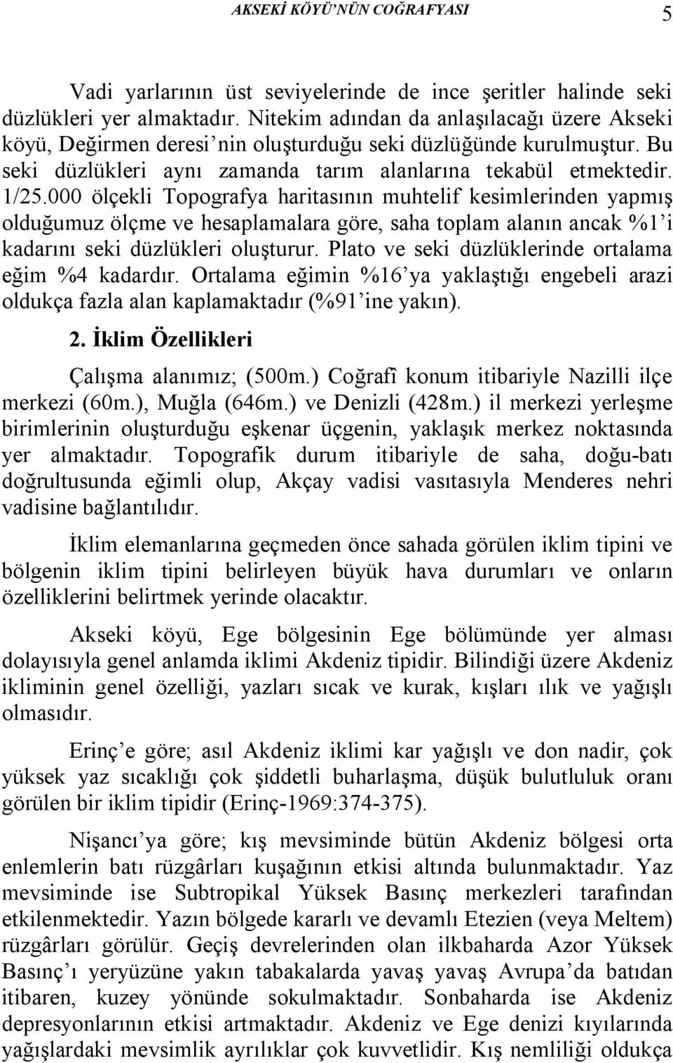 000 ölçekli Topografya haritasının muhtelif kesimlerinden yapmış olduğumuz ölçme ve hesaplamalara göre, saha toplam alanın ancak %1 i kadarını seki düzlükleri oluşturur.