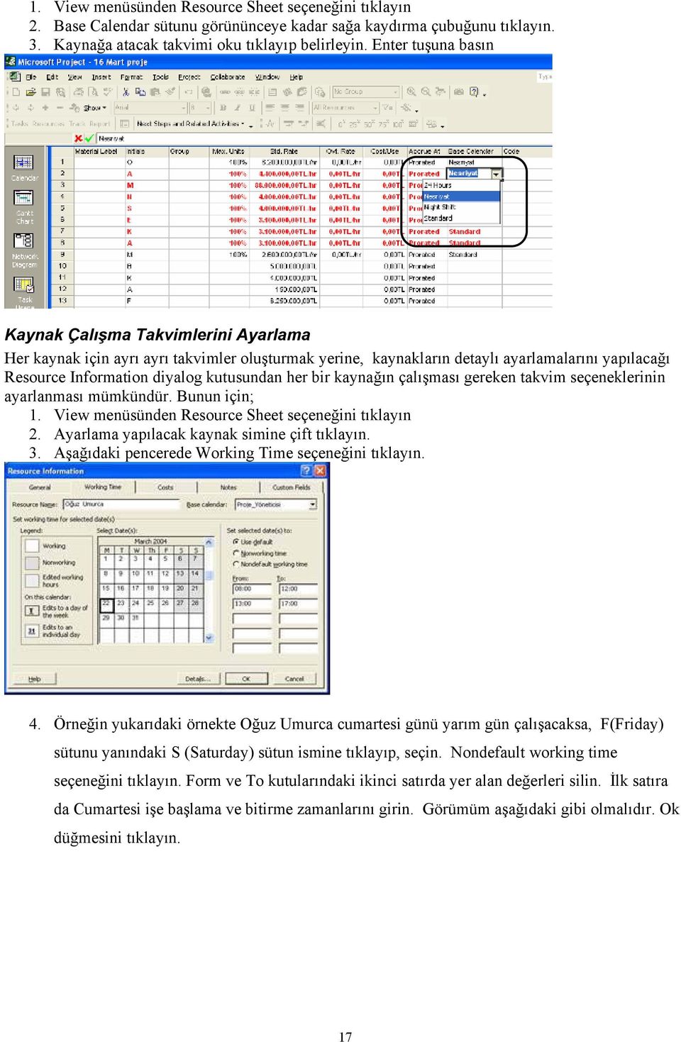 her bir kaynağın çalışması gereken takvim seçeneklerinin ayarlanması mümkündür. Bunun için; 1. View menüsünden Resource Sheet seçeneğini tıklayın 2. Ayarlama yapılacak kaynak simine çift tıklayın. 3.