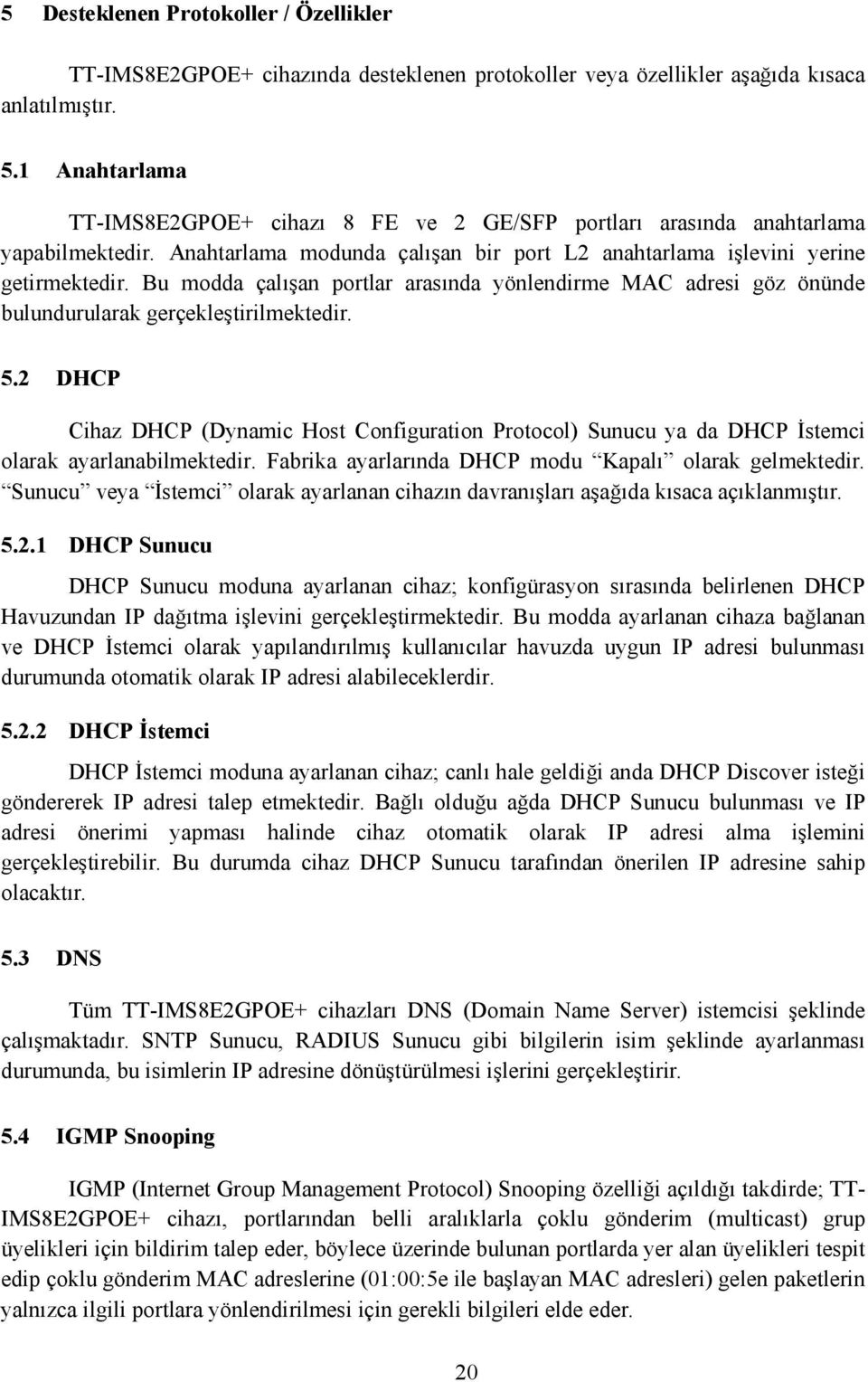 Bu modda çalışan portlar arasında yönlendirme MAC adresi göz önünde bulundurularak gerçekleştirilmektedir. 5.