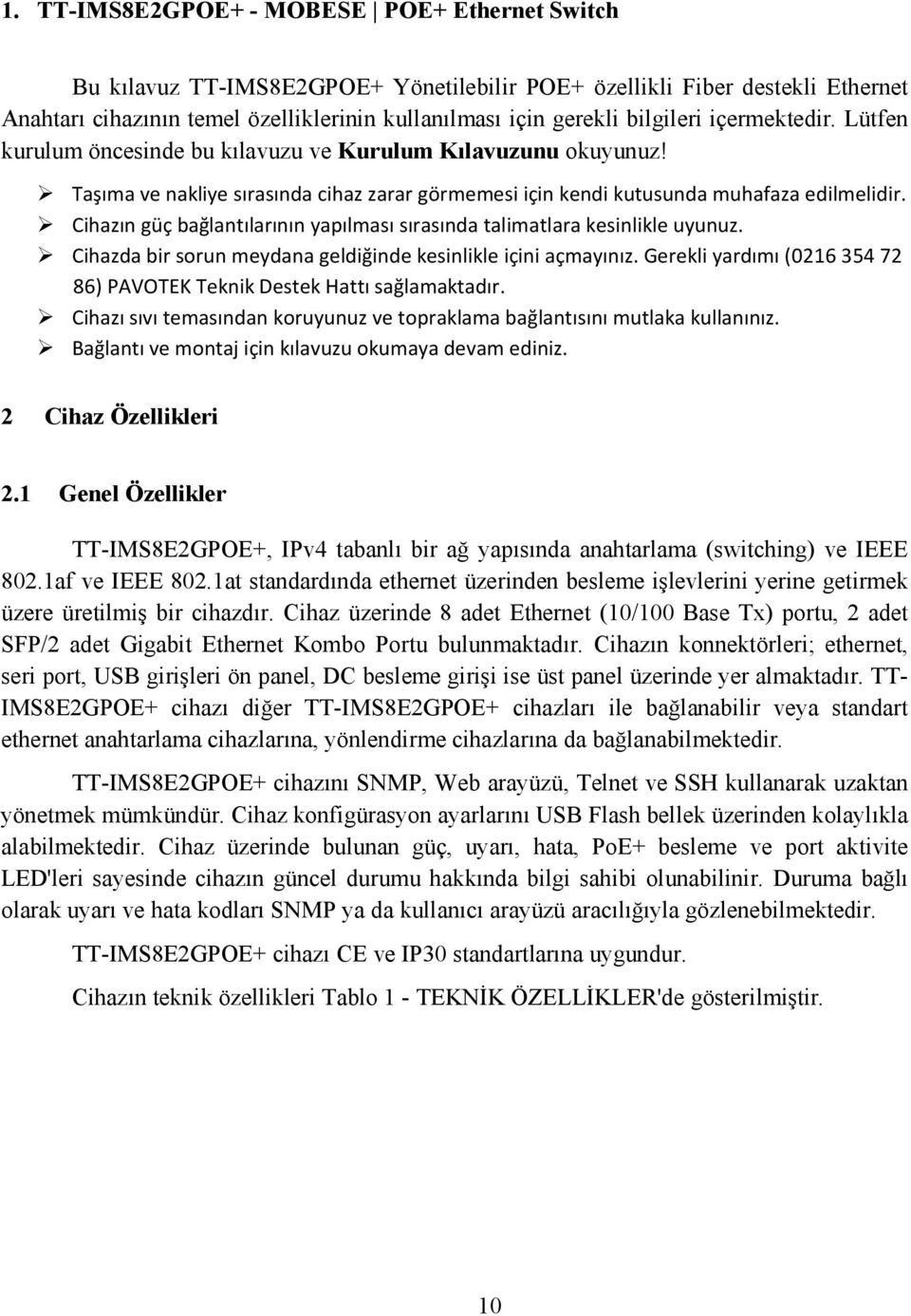 Cihazın güç bağlantılarının yapılması sırasında talimatlara kesinlikle uyunuz. Cihazda bir sorun meydana geldiğinde kesinlikle içini açmayınız.