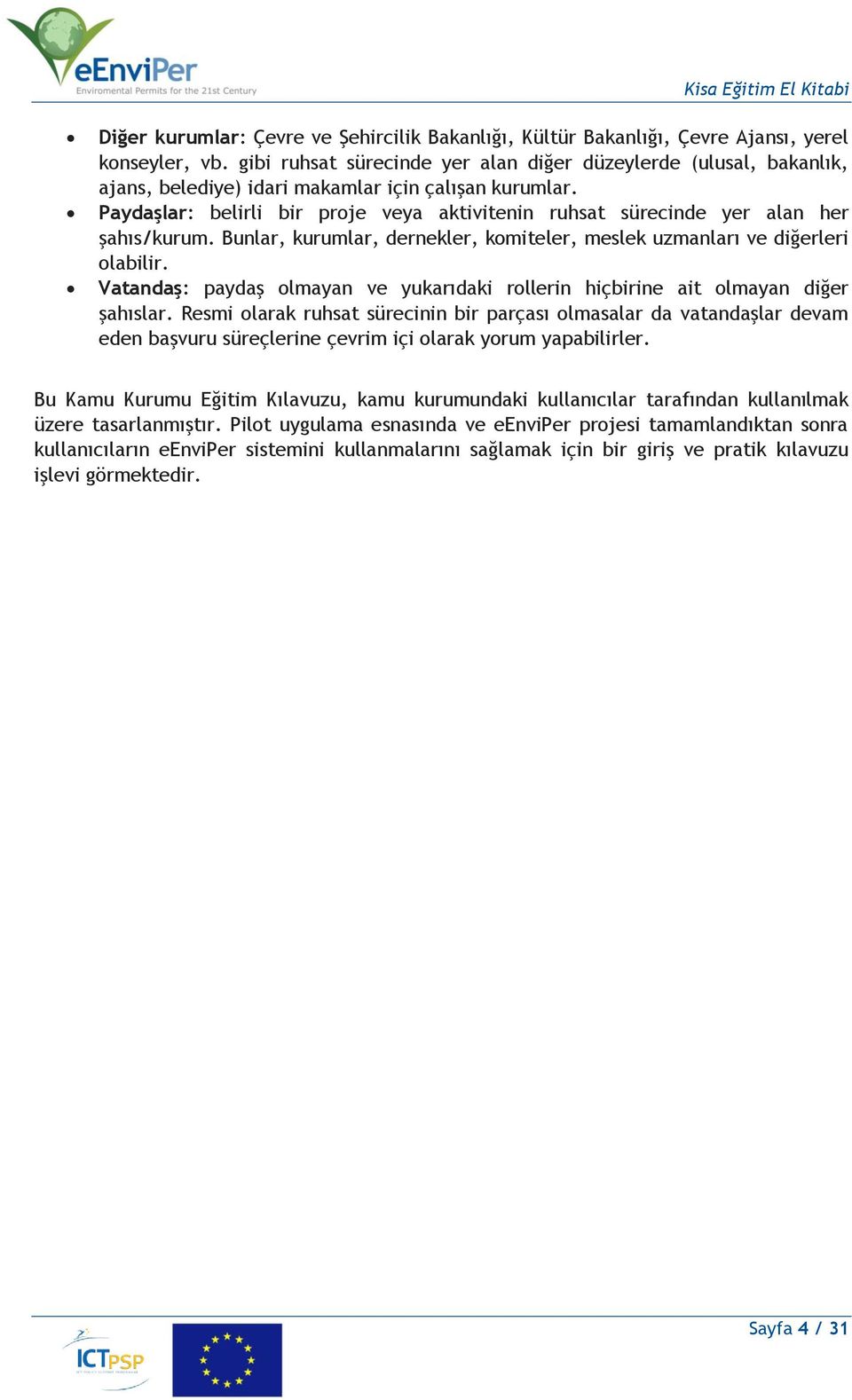 Paydaşlar: belirli bir proje veya aktivitenin ruhsat sürecinde yer alan her şahıs/kurum. Bunlar, kurumlar, dernekler, komiteler, meslek uzmanları ve diğerleri olabilir.