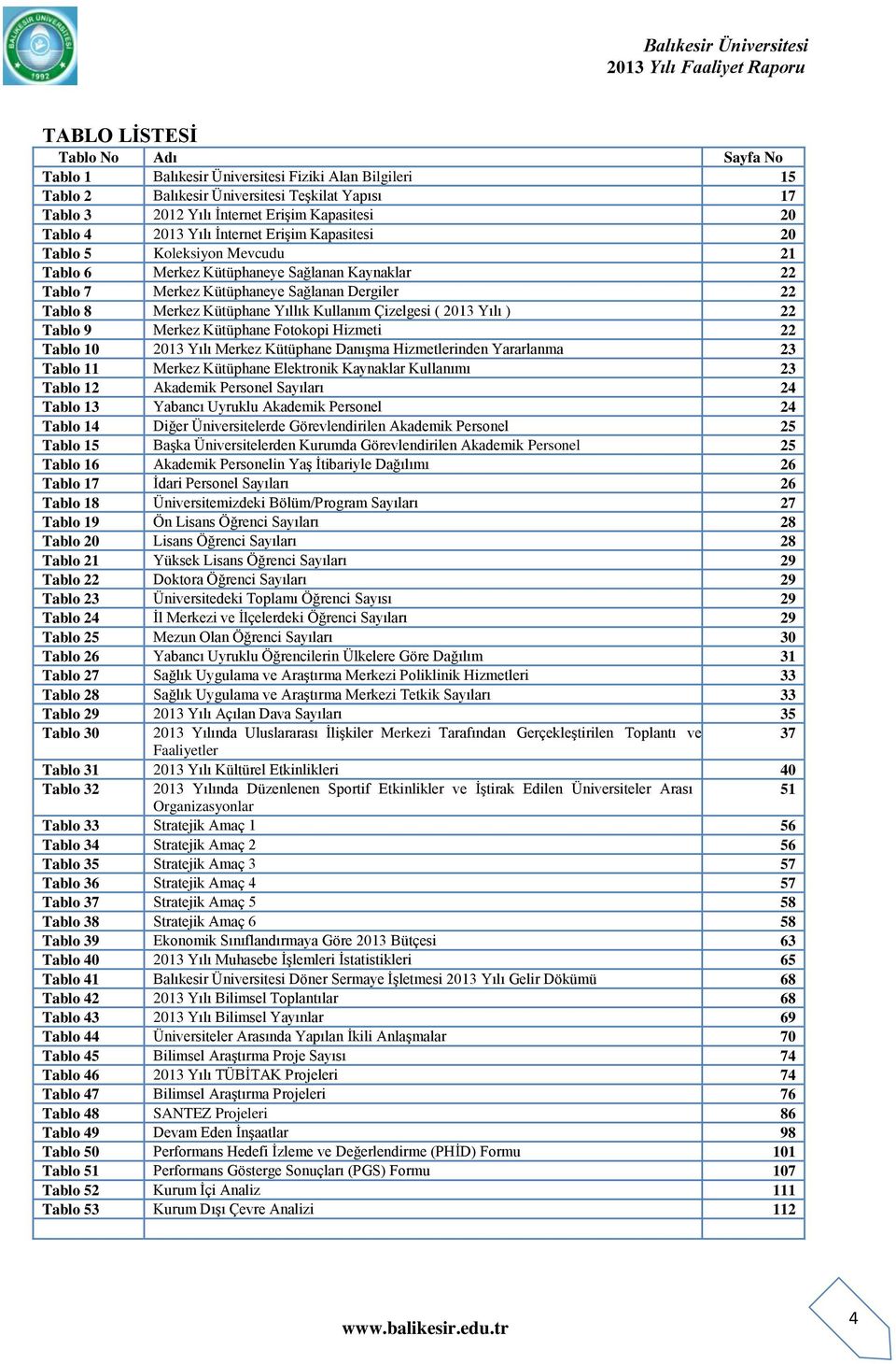 Kullanım Çizelgesi ( 2013 Yılı ) 22 Tablo 9 Merkez Kütüphane Fotokopi Hizmeti 22 Tablo 10 2013 Yılı Merkez Kütüphane DanıĢma Hizmetlerinden Yararlanma 23 Tablo 11 Merkez Kütüphane Elektronik