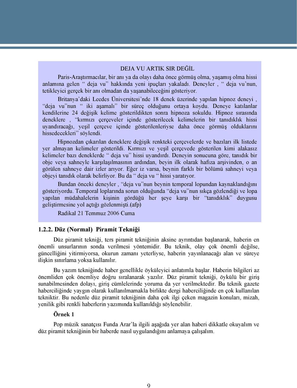 Britanya daki Leedes Üniversitesi nde 18 denek üzerinde yapılan hipnoz deneyi, deja vu nun iki aşamalı bir süreç olduğunu ortaya koydu.