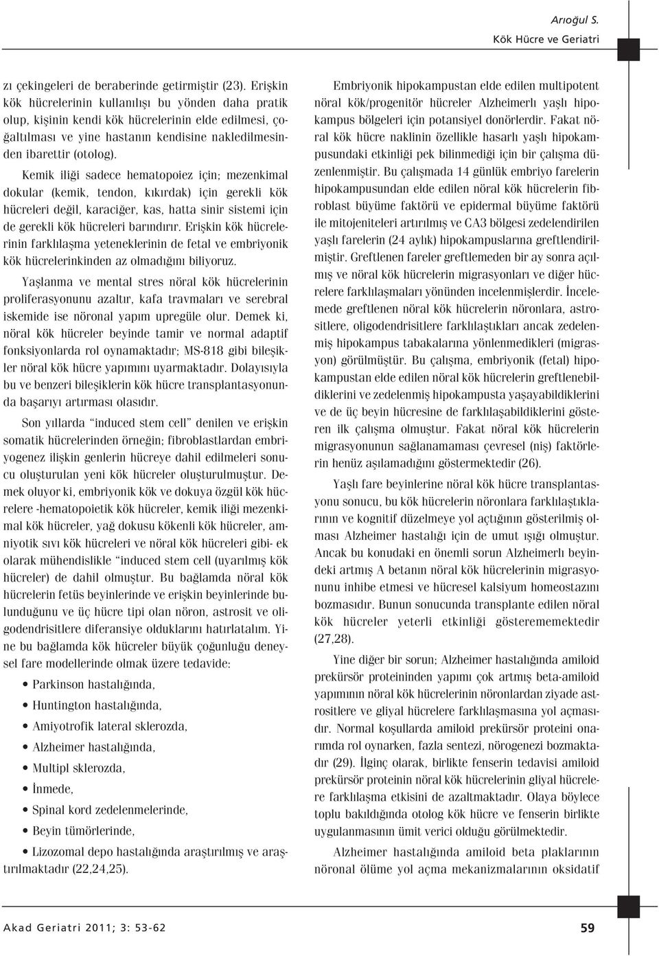 Kemik ili i sadece hematopoiez için; mezenkimal dokular (kemik, tendon, k k rdak) için gerekli kök hücreleri de il, karaci er, kas, hatta sinir sistemi için de gerekli kök hücreleri bar nd r r.