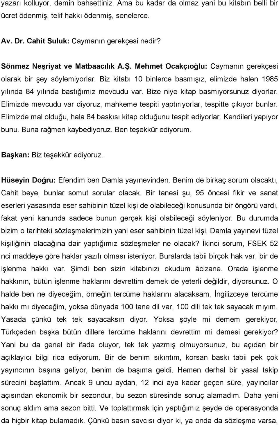 Bize niye kitap basmıyorsunuz diyorlar. Elimizde mevcudu var diyoruz, mahkeme tespiti yaptırıyorlar, tespitte çıkıyor bunlar. Elimizde mal olduğu, hala 84 baskısı kitap olduğunu tespit ediyorlar.