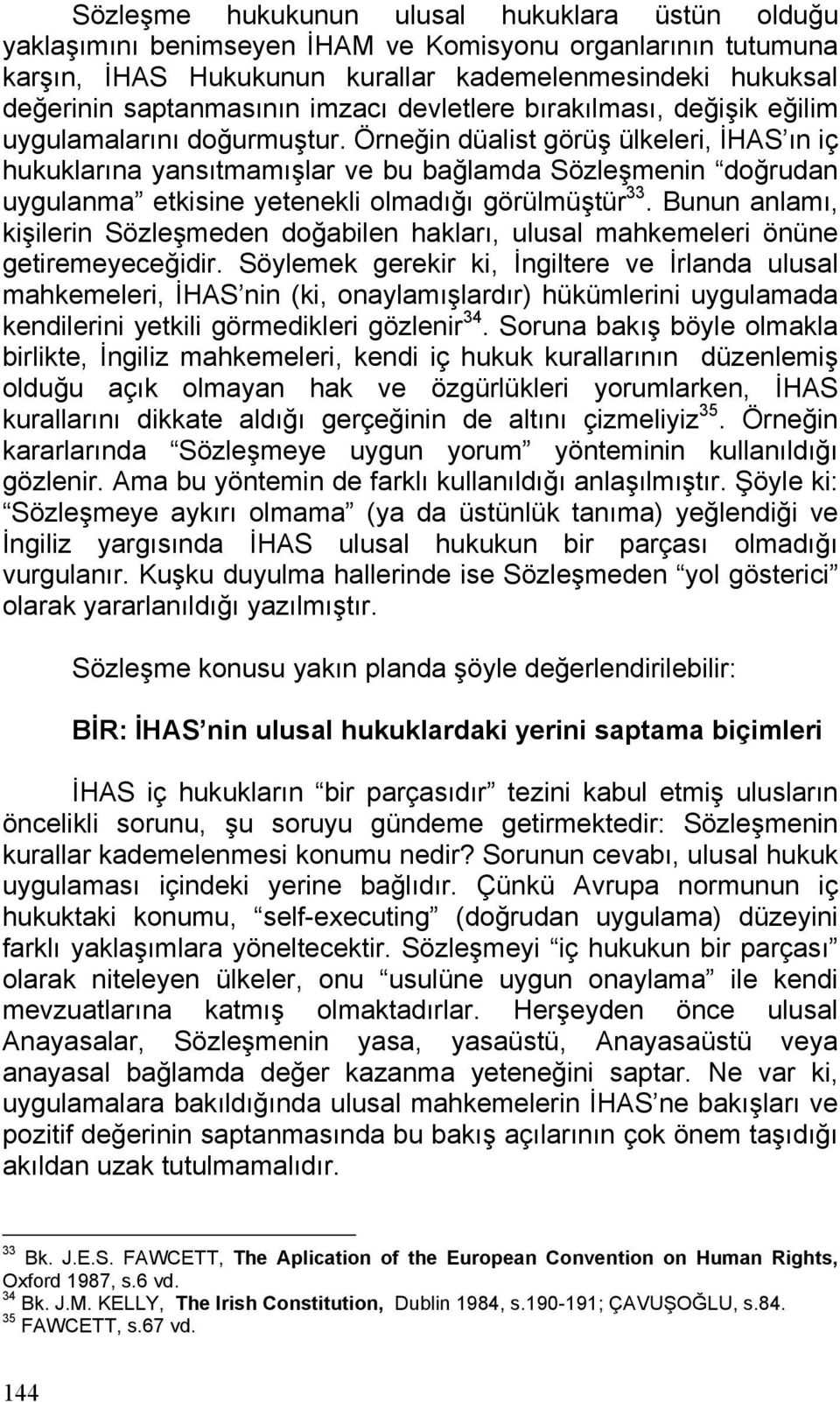 Örneğin düalist görüş ülkeleri, İHAS ın iç hukuklarına yansıtmamışlar ve bu bağlamda Sözleşmenin doğrudan uygulanma etkisine yetenekli olmadığı görülmüştür 33.