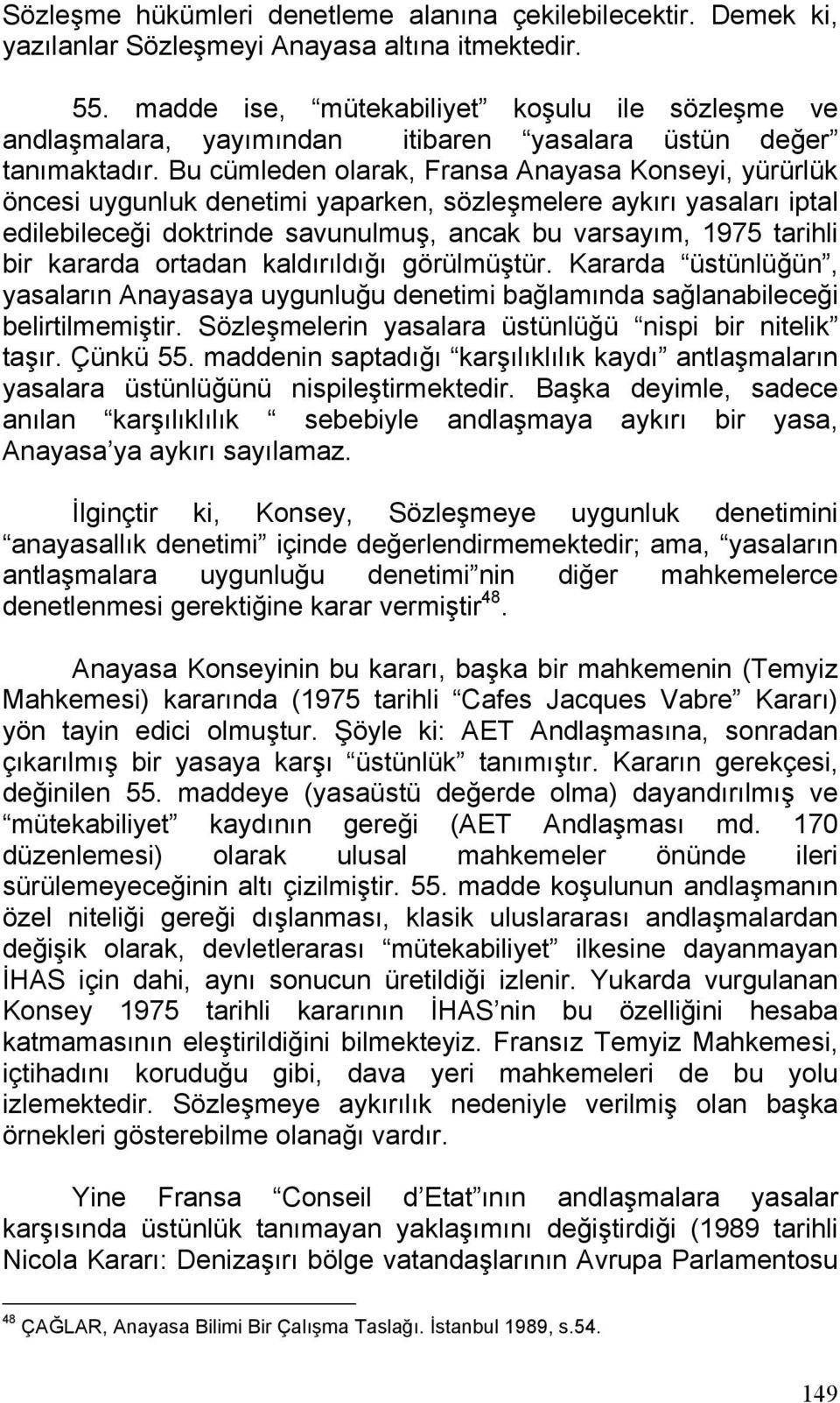 Bu cümleden olarak, Fransa Anayasa Konseyi, yürürlük öncesi uygunluk denetimi yaparken, sözleşmelere aykırı yasaları iptal edilebileceği doktrinde savunulmuş, ancak bu varsayım, 1975 tarihli bir