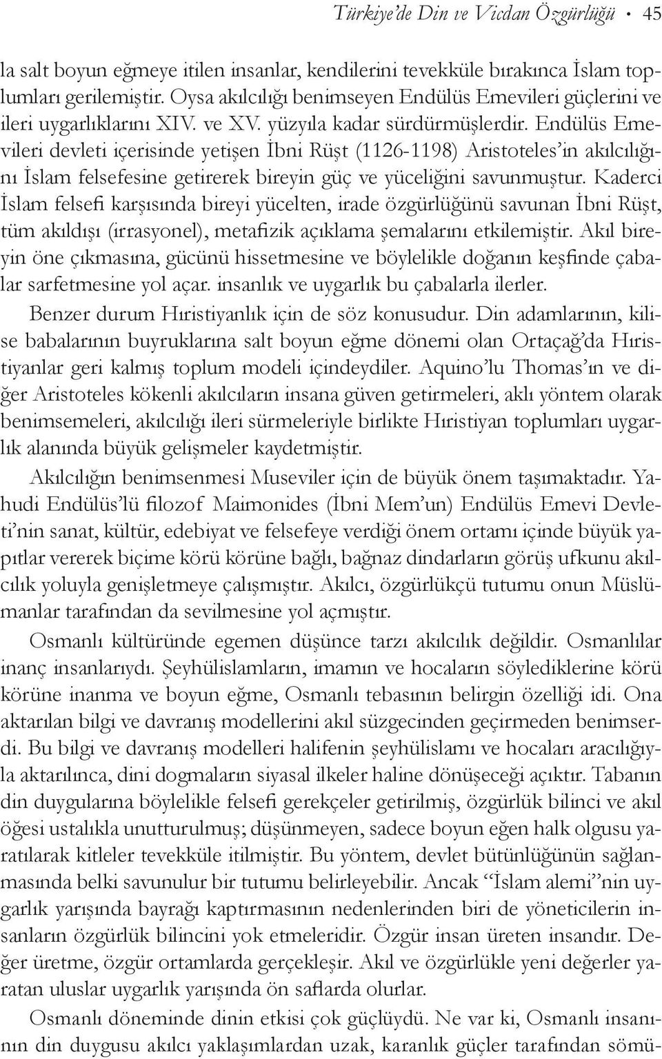 Endülüs Emevileri devleti içerisinde yetişen İbni Rüşt (1126-1198) Aristo teles in akılcılığını İslam felsefesine getirerek bireyin güç ve yüceliğini savunmuştur.