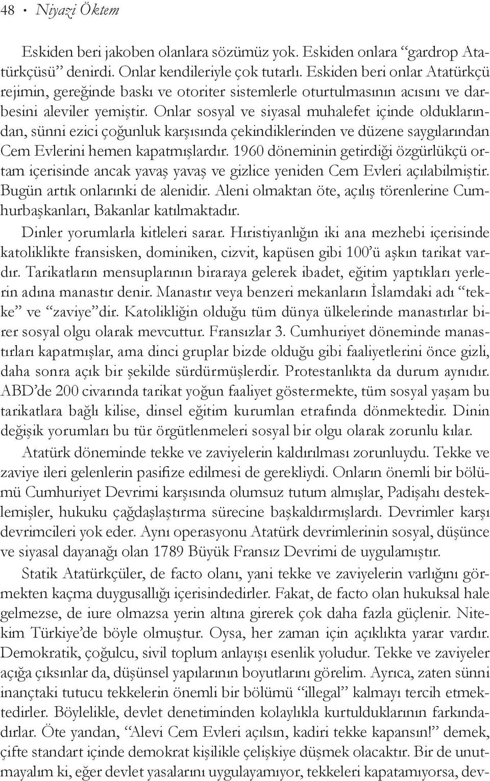 Onlar sosyal ve si yasal muhalefet içinde olduklarından, sünni ezici çoğunluk karşısında çekindiklerinden ve düzene saygılarından Cem Evlerini hemen ka patmışlardır.