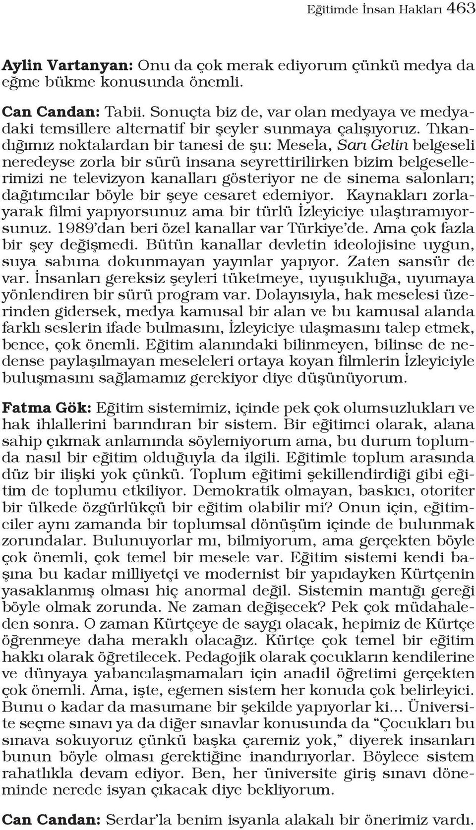 Tıkandığımız noktalardan bir tanesi de şu: Mesela, Sarı Gelin belgeseli neredeyse zorla bir sürü insana seyrettirilirken bizim belgesellerimizi ne televizyon kanalları gösteriyor ne de sinema