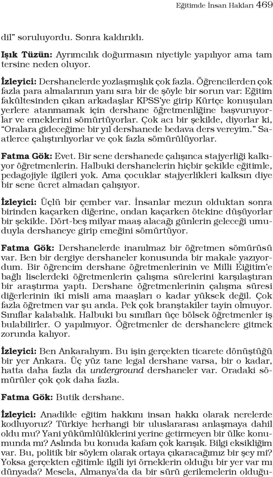 başvuruyorlar ve emeklerini sömürtüyorlar. Çok acı bir şekilde, diyorlar ki, Oralara gideceğime bir yıl dershanede bedava ders vereyim. Saatlerce çalıştırılıyorlar ve çok fazla sömürülüyorlar.