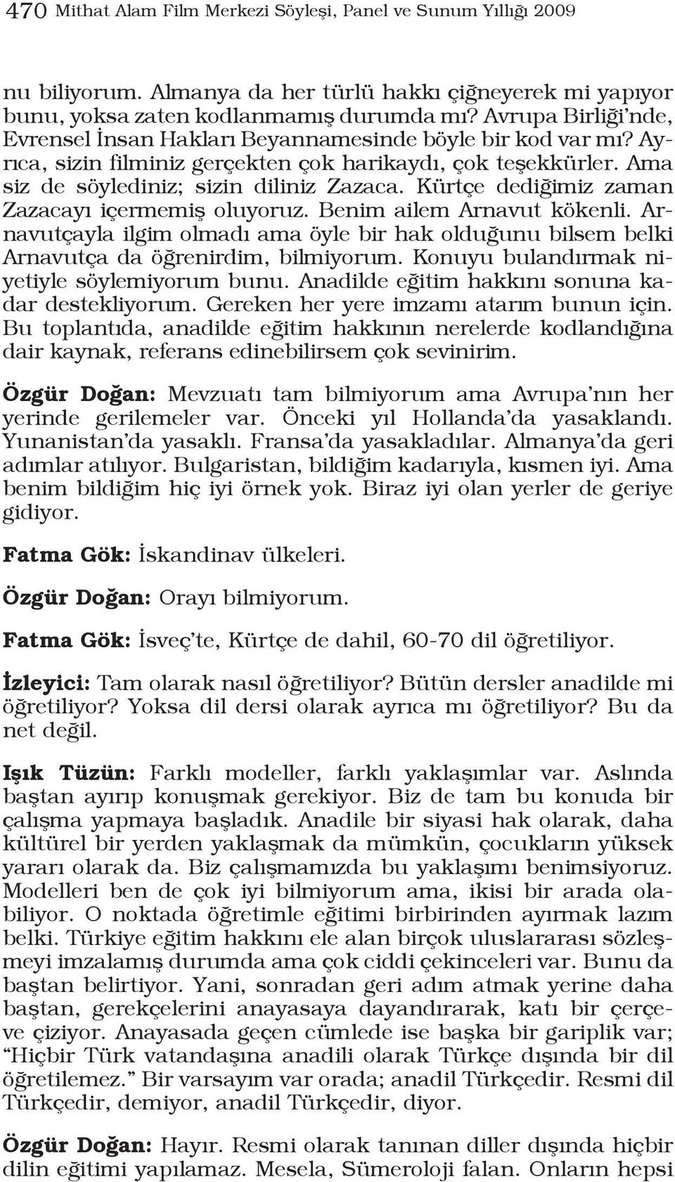 Kürtçe dediğimiz zaman Zazacayı içermemiş oluyoruz. Benim ailem Arnavut kökenli. Arnavutçayla ilgim olmadı ama öyle bir hak olduğunu bilsem belki Arnavutça da öğrenirdim, bilmiyorum.