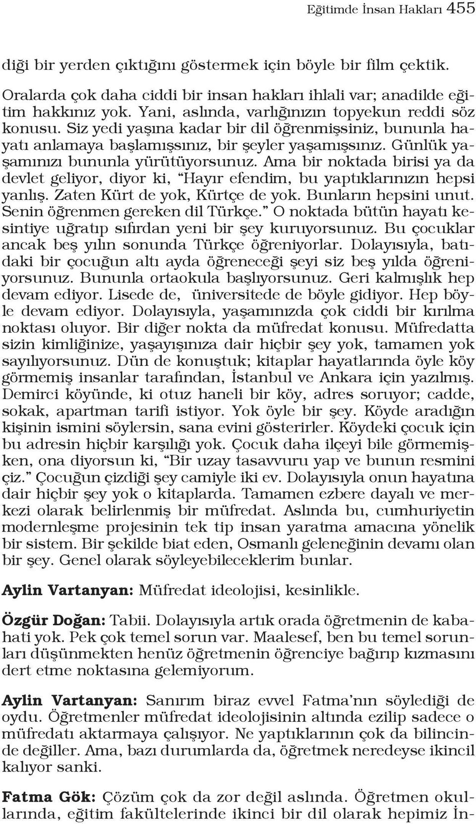 Günlük yaşamınızı bununla yürütüyorsunuz. Ama bir noktada birisi ya da devlet geliyor, diyor ki, Hayır efendim, bu yaptıklarınızın hepsi yanlış. Zaten Kürt de yok, Kürtçe de yok.