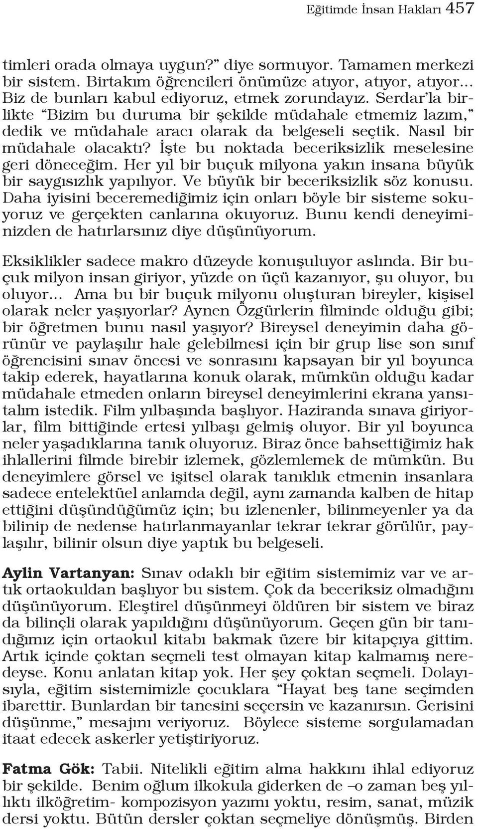 İşte bu noktada beceriksizlik meselesine geri döneceğim. Her yıl bir buçuk milyona yakın insana büyük bir saygısızlık yapılıyor. Ve büyük bir beceriksizlik söz konusu.