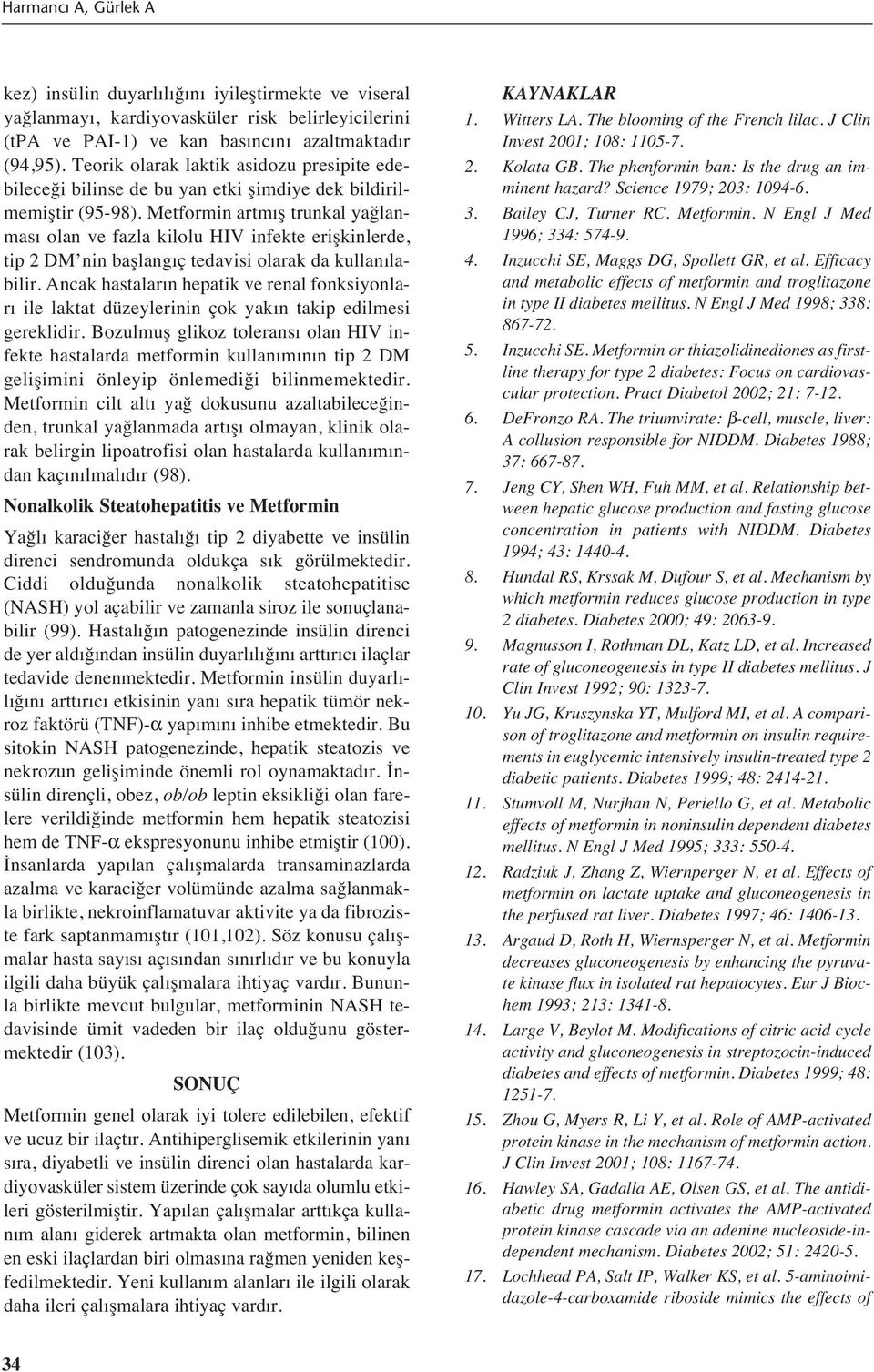 Metformin artm ş trunkal yağlanmas olan ve fazla kilolu HIV infekte erişkinlerde, tip 2 DM nin başlang ç tedavisi olarak da kullan labilir.