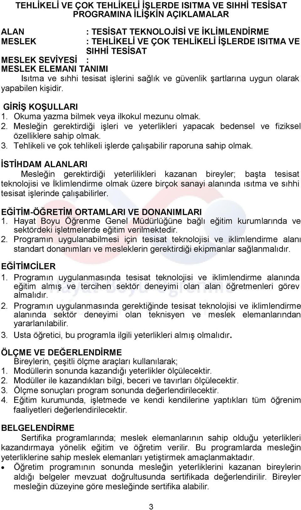 Okuma yazma bilmek veya ilkokul mezunu olmak. 2. Mesleğin gerektirdiği işleri ve yeterlikleri yapacak bedensel ve fiziksel özelliklere sahip olmak. 3.