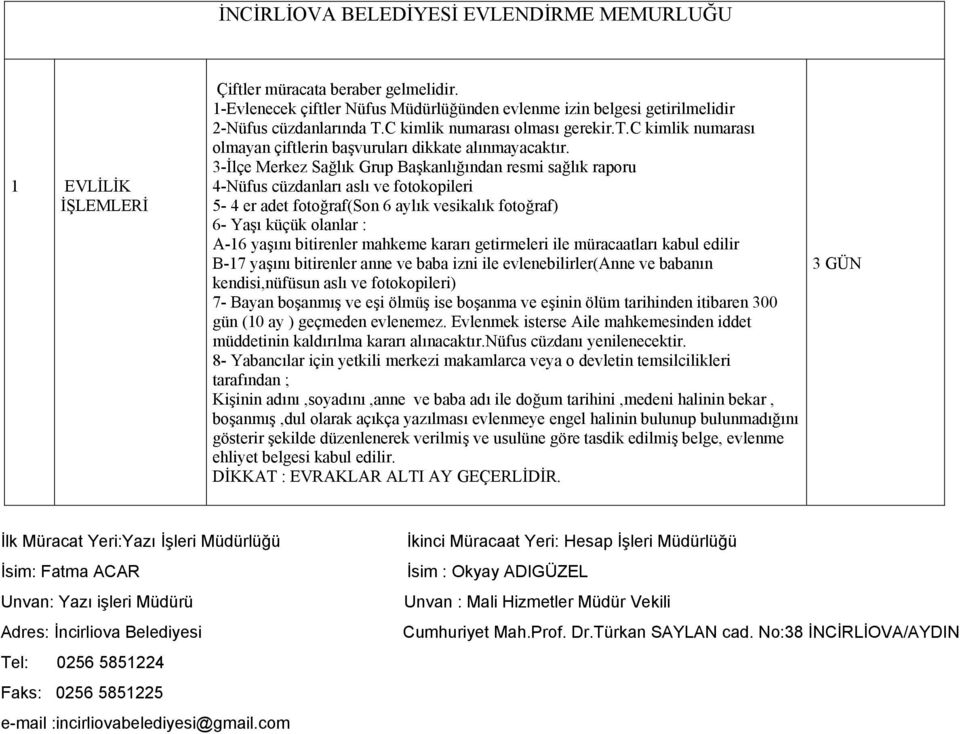 3-İlçe Merkez Sağlık Grup Başkanlığından resmi sağlık raporu 4-Nüfus cüzdanları aslı ve fotokopileri 5-4 er adet fotoğraf(son 6 aylık vesikalık fotoğraf) 6- Yaşı küçük olanlar : A-16 yaşını