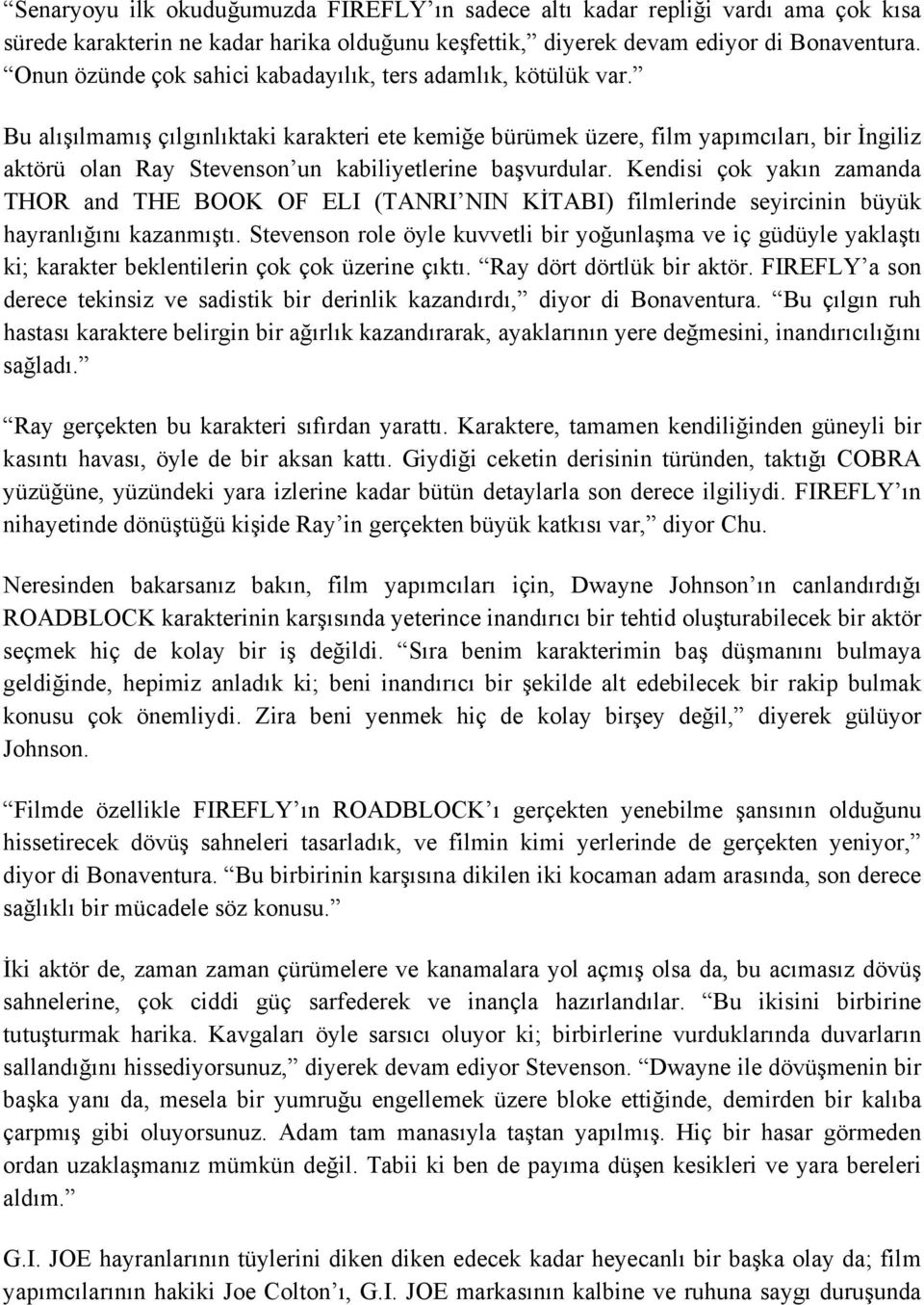 Bu alışılmamış çılgınlıktaki karakteri ete kemiğe bürümek üzere, film yapımcıları, bir İngiliz aktörü olan Ray Stevenson un kabiliyetlerine başvurdular.